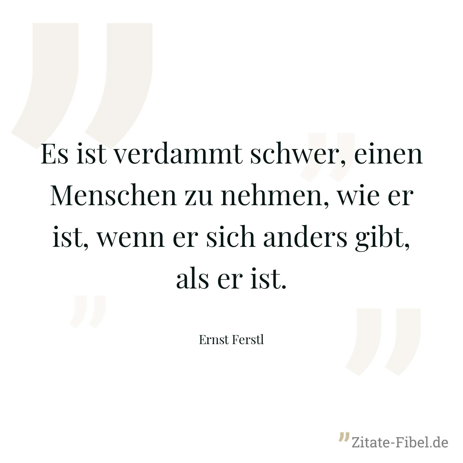 Es ist verdammt schwer, einen Menschen zu nehmen, wie er ist, wenn er sich anders gibt, als er ist. - Ernst Ferstl