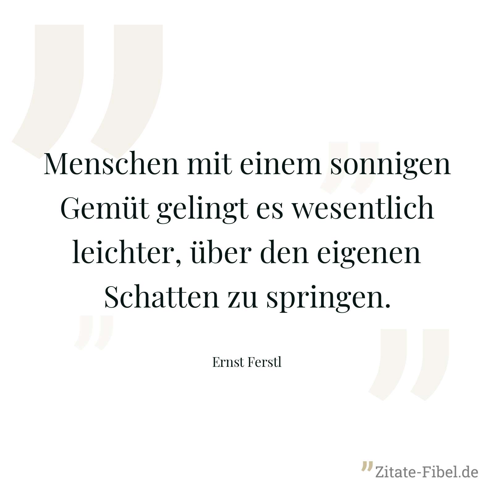Menschen mit einem sonnigen Gemüt gelingt es wesentlich leichter, über den eigenen Schatten zu springen. - Ernst Ferstl