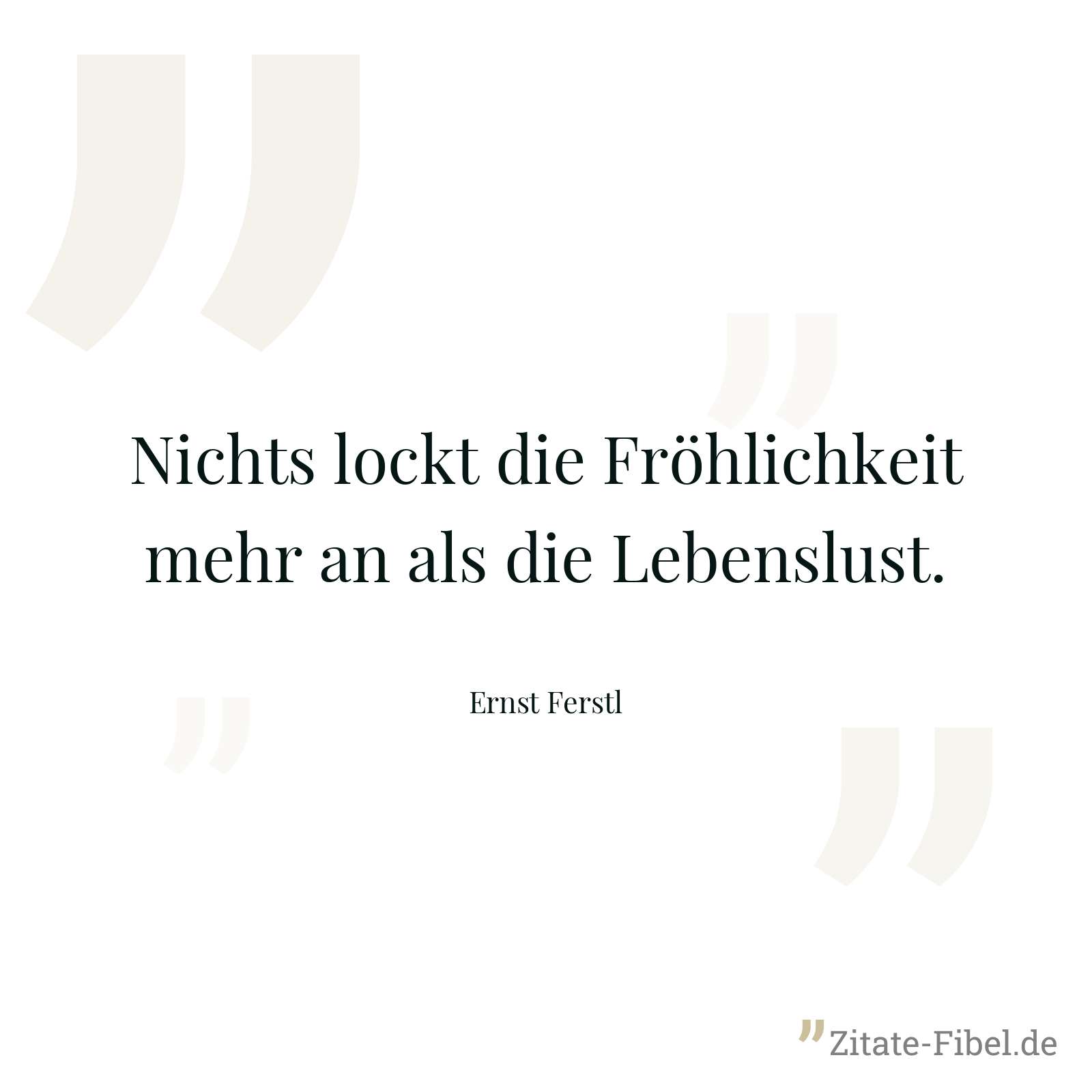 Nichts lockt die Fröhlichkeit mehr an als die Lebenslust. - Ernst Ferstl