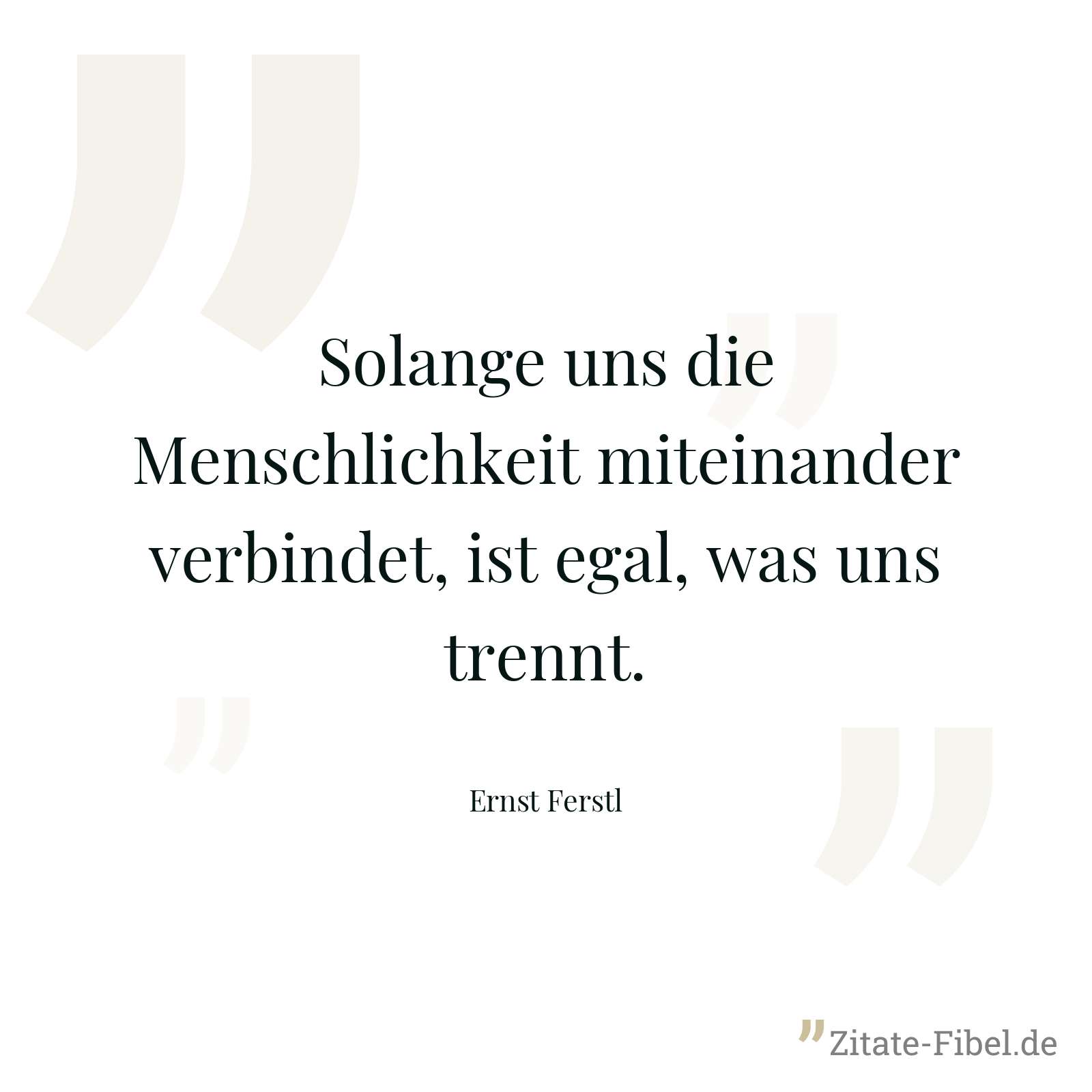 Solange uns die Menschlichkeit miteinander verbindet, ist egal, was uns trennt. - Ernst Ferstl