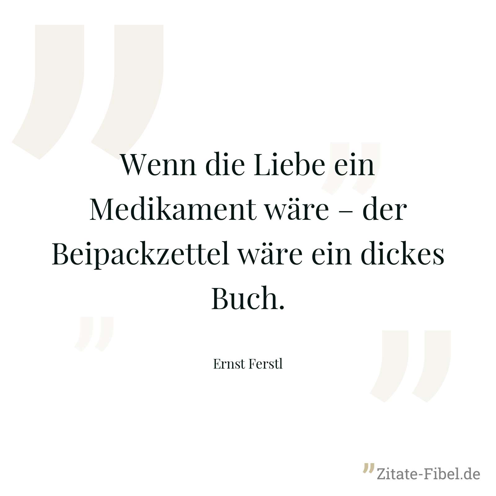 Wenn die Liebe ein Medikament wäre – der Beipackzettel wäre ein dickes Buch. - Ernst Ferstl