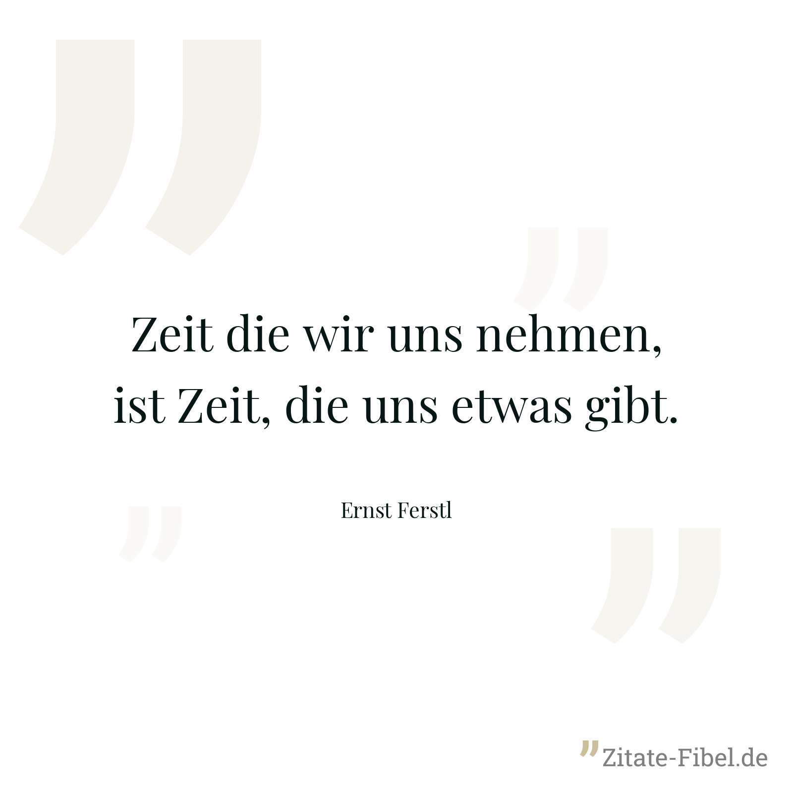 Zeit die wir uns nehmen, ist Zeit, die uns etwas gibt. - Ernst Ferstl