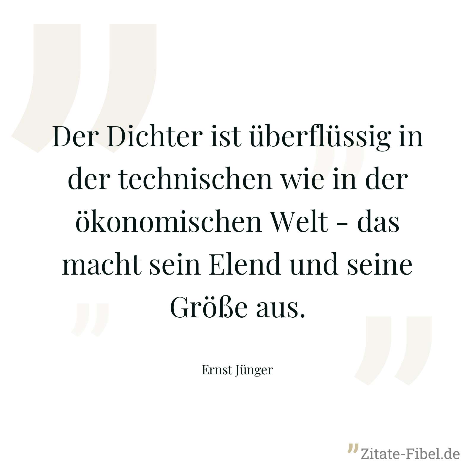 Der Dichter ist überflüssig in der technischen wie in der ökonomischen Welt - das macht sein Elend und seine Größe aus. - Ernst Jünger
