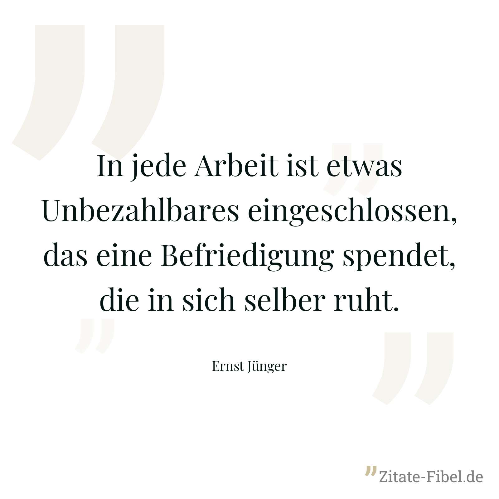 In jede Arbeit ist etwas Unbezahlbares eingeschlossen, das eine Befriedigung spendet, die in sich selber ruht. - Ernst Jünger