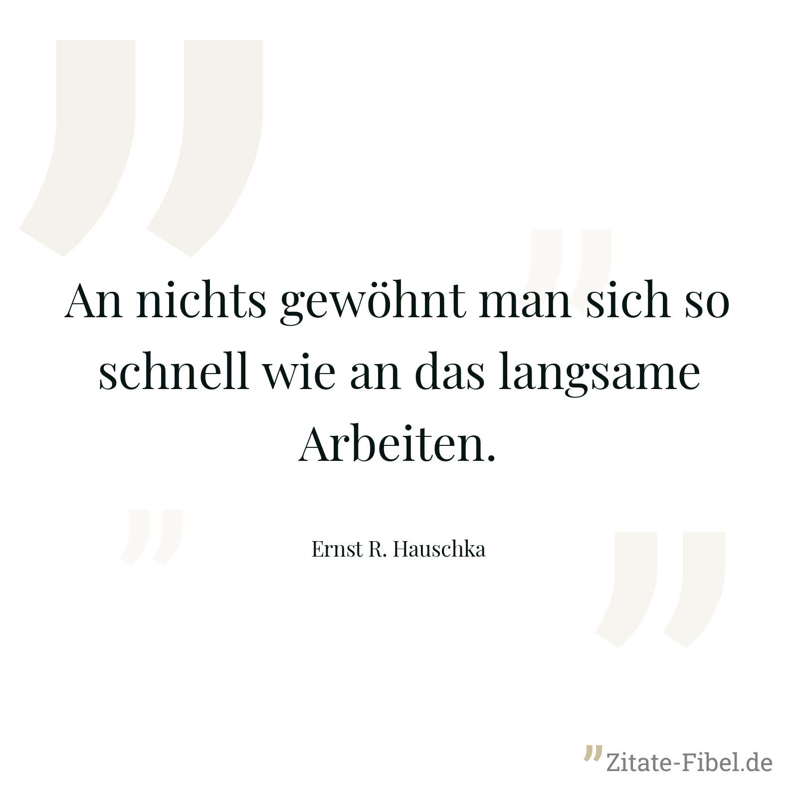 An nichts gewöhnt man sich so schnell wie an das langsame Arbeiten. - Ernst R. Hauschka