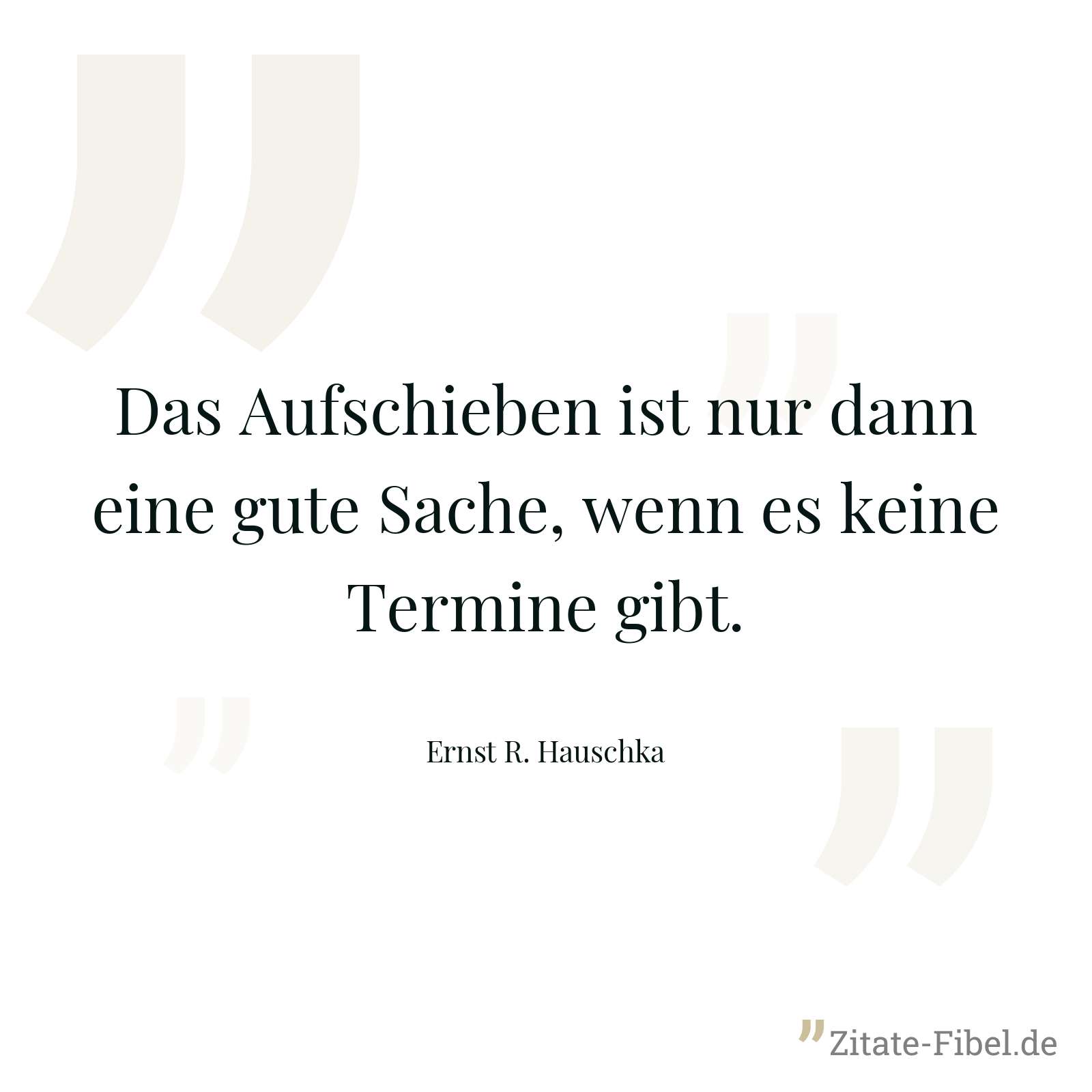 Das Aufschieben ist nur dann eine gute Sache, wenn es keine Termine gibt. - Ernst R. Hauschka