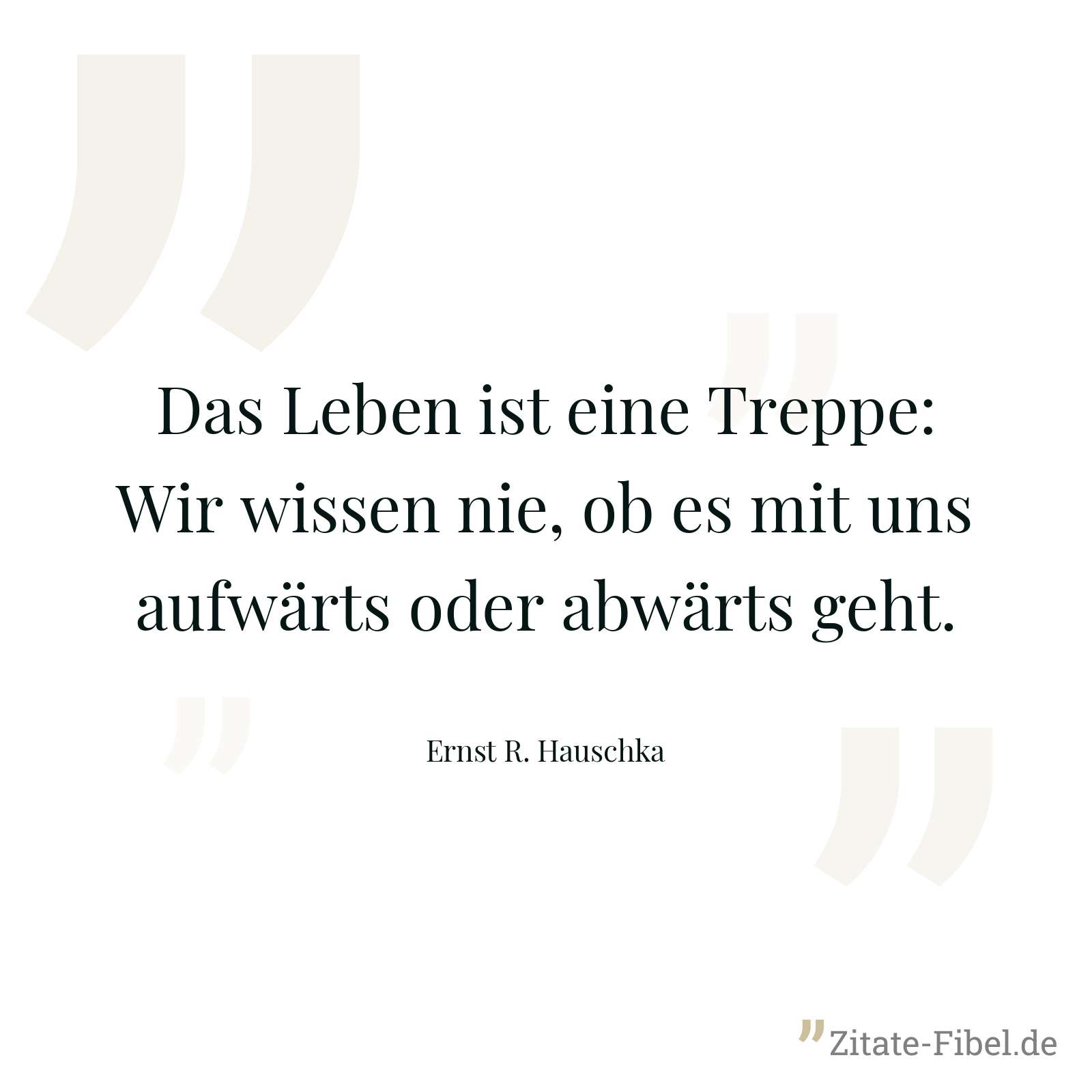 Das Leben ist eine Treppe: Wir wissen nie, ob es mit uns aufwärts oder abwärts geht. - Ernst R. Hauschka