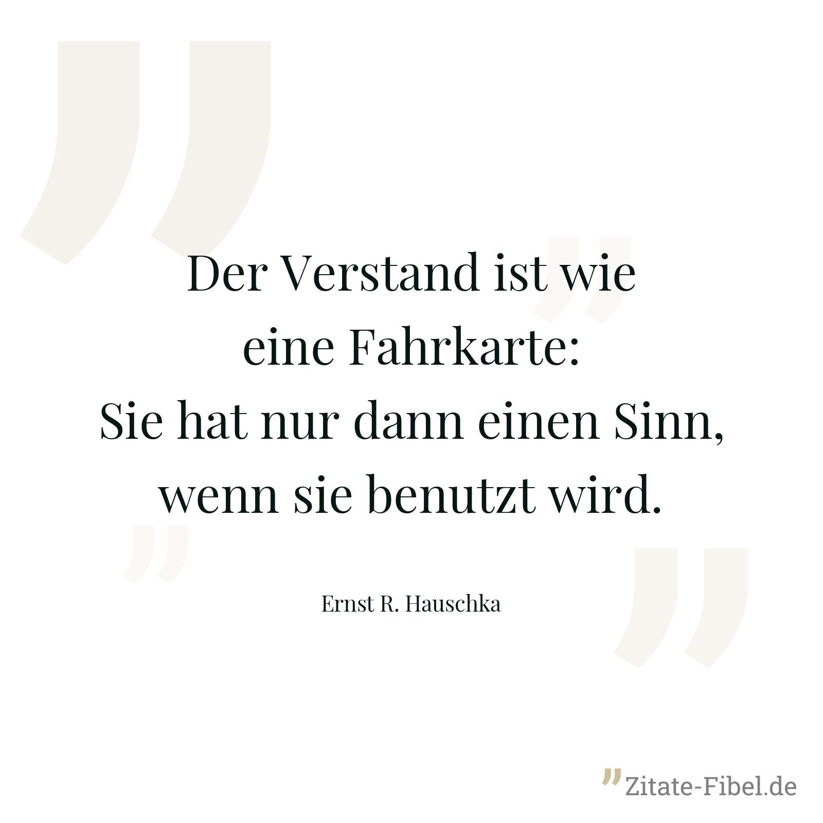Der Verstand ist wie eine Fahrkarte: Sie hat nur dann einen Sinn, wenn sie benutzt wird. - Ernst R. Hauschka