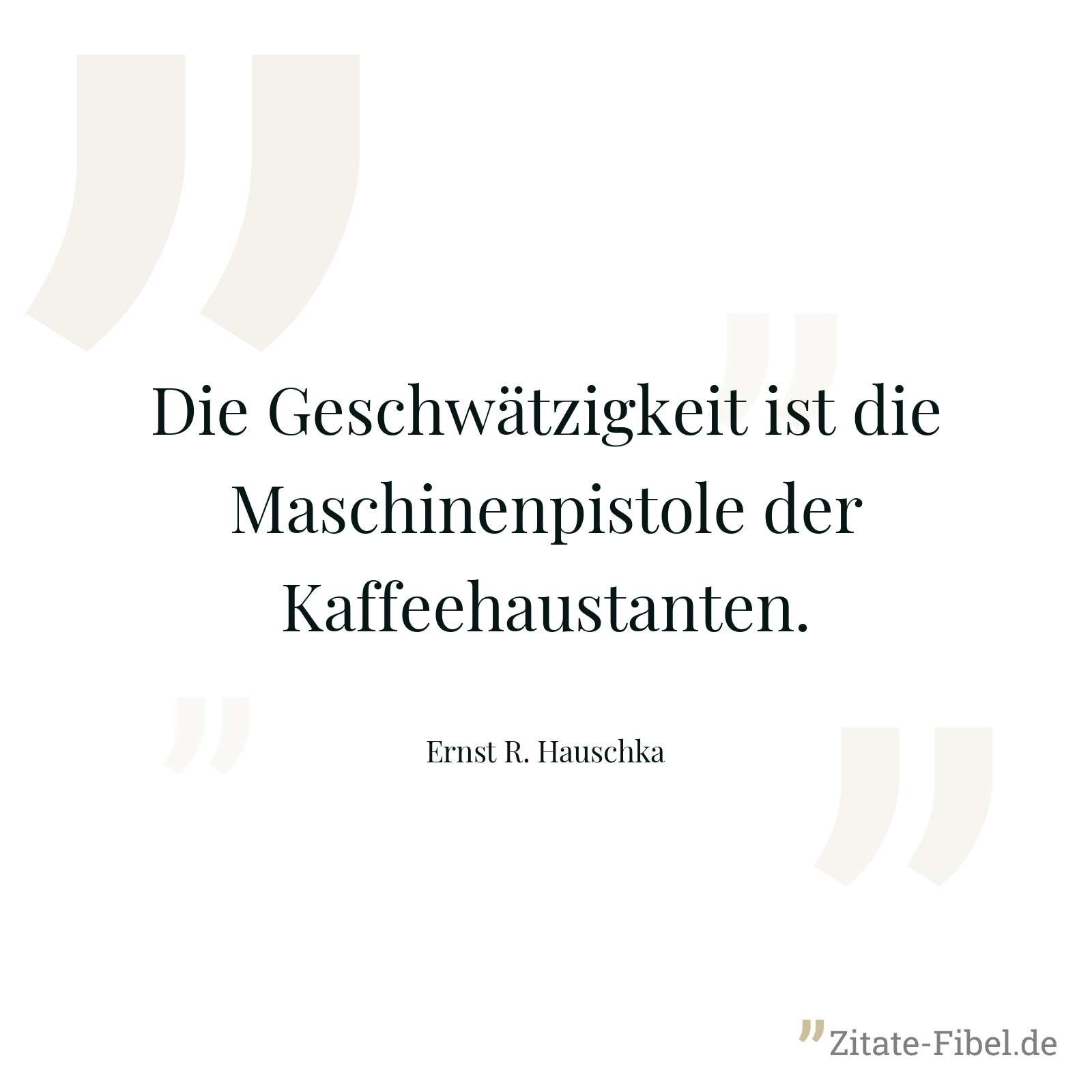 Die Geschwätzigkeit ist die Maschinenpistole der Kaffeehaustanten. - Ernst R. Hauschka