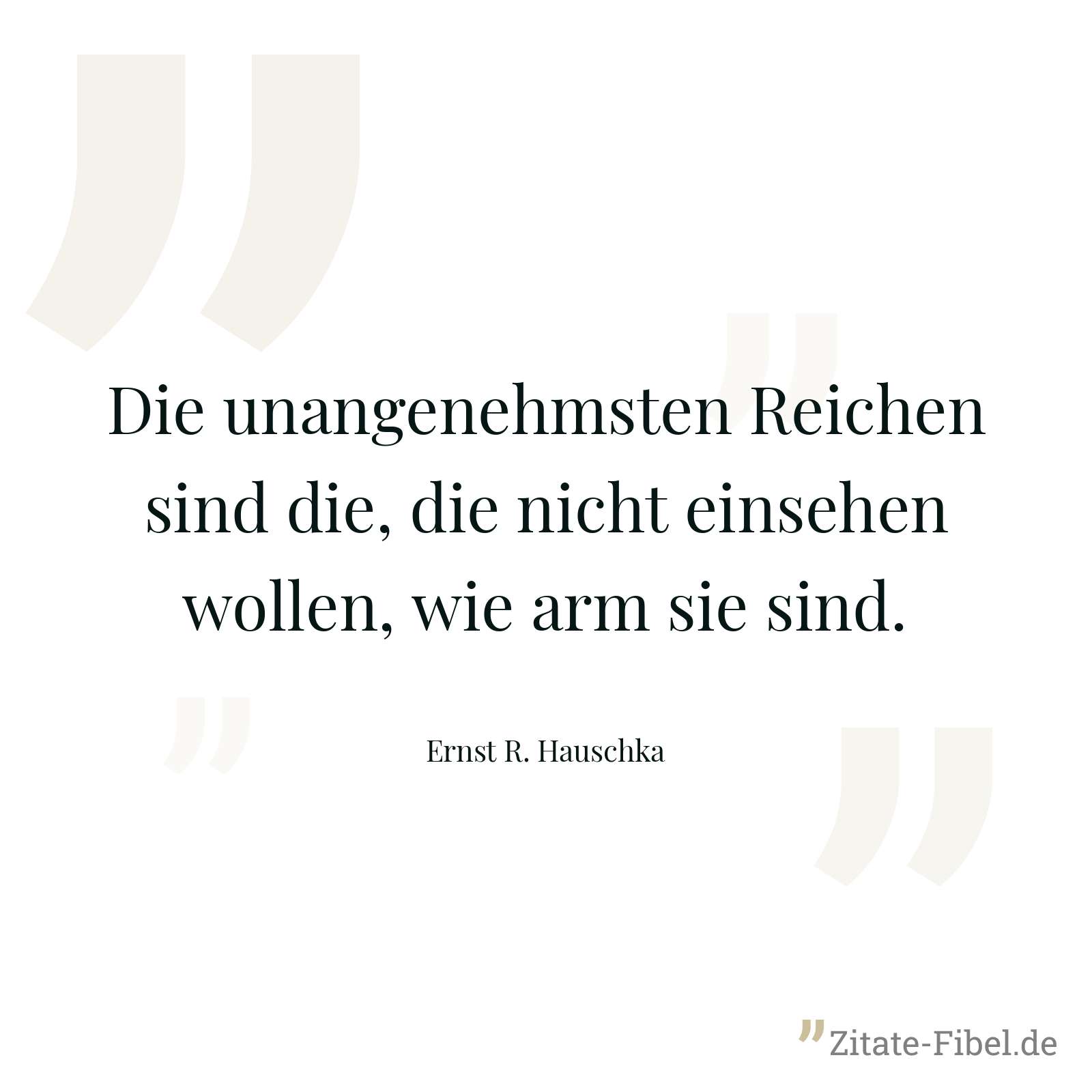 Die unangenehmsten Reichen sind die, die nicht einsehen wollen, wie arm sie sind. - Ernst R. Hauschka