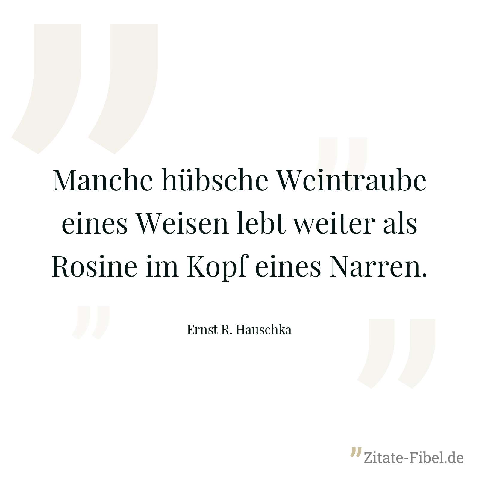 Manche hübsche Weintraube eines Weisen lebt weiter als Rosine im Kopf eines Narren. - Ernst R. Hauschka