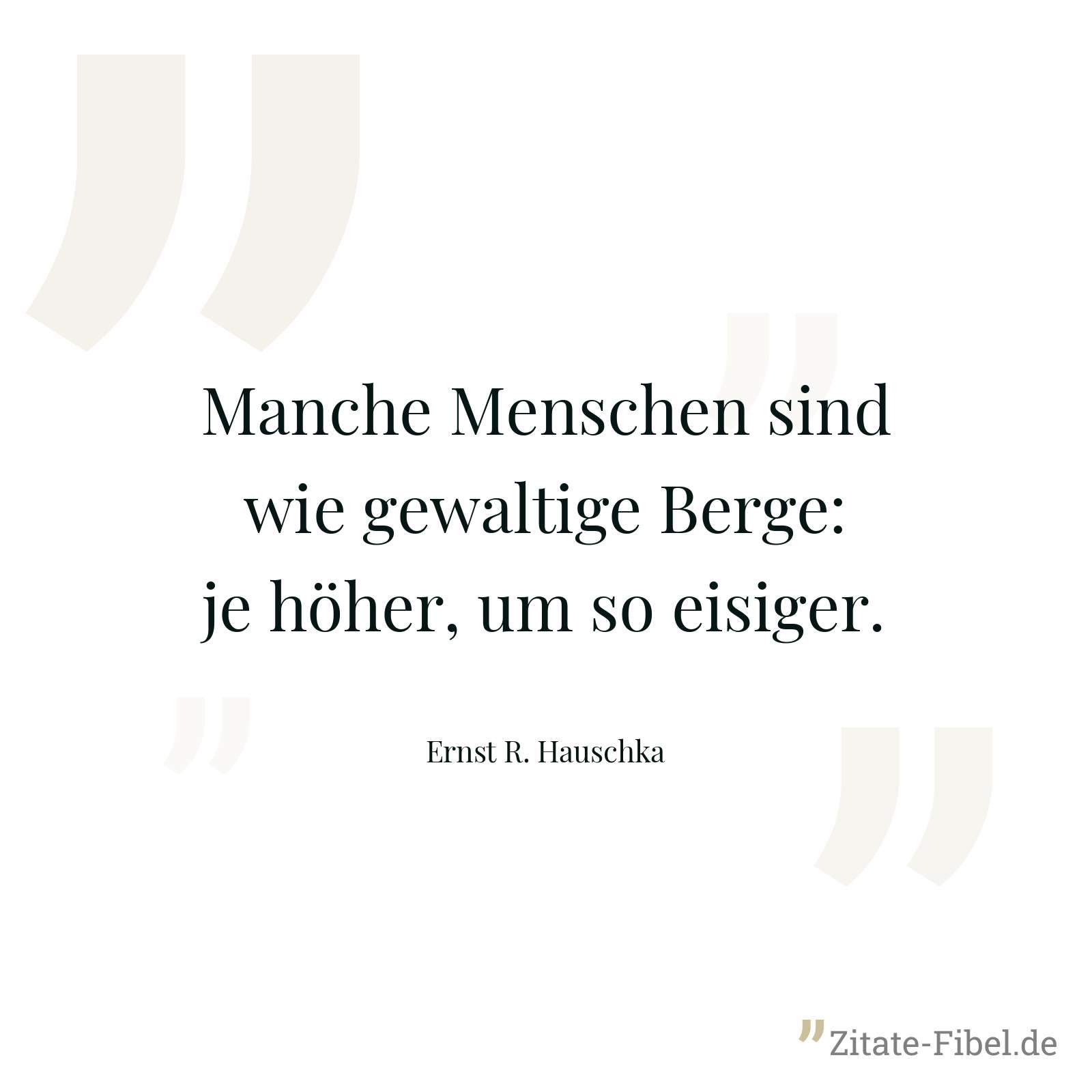 Manche Menschen sind wie gewaltige Berge: je höher, um so eisiger. - Ernst R. Hauschka
