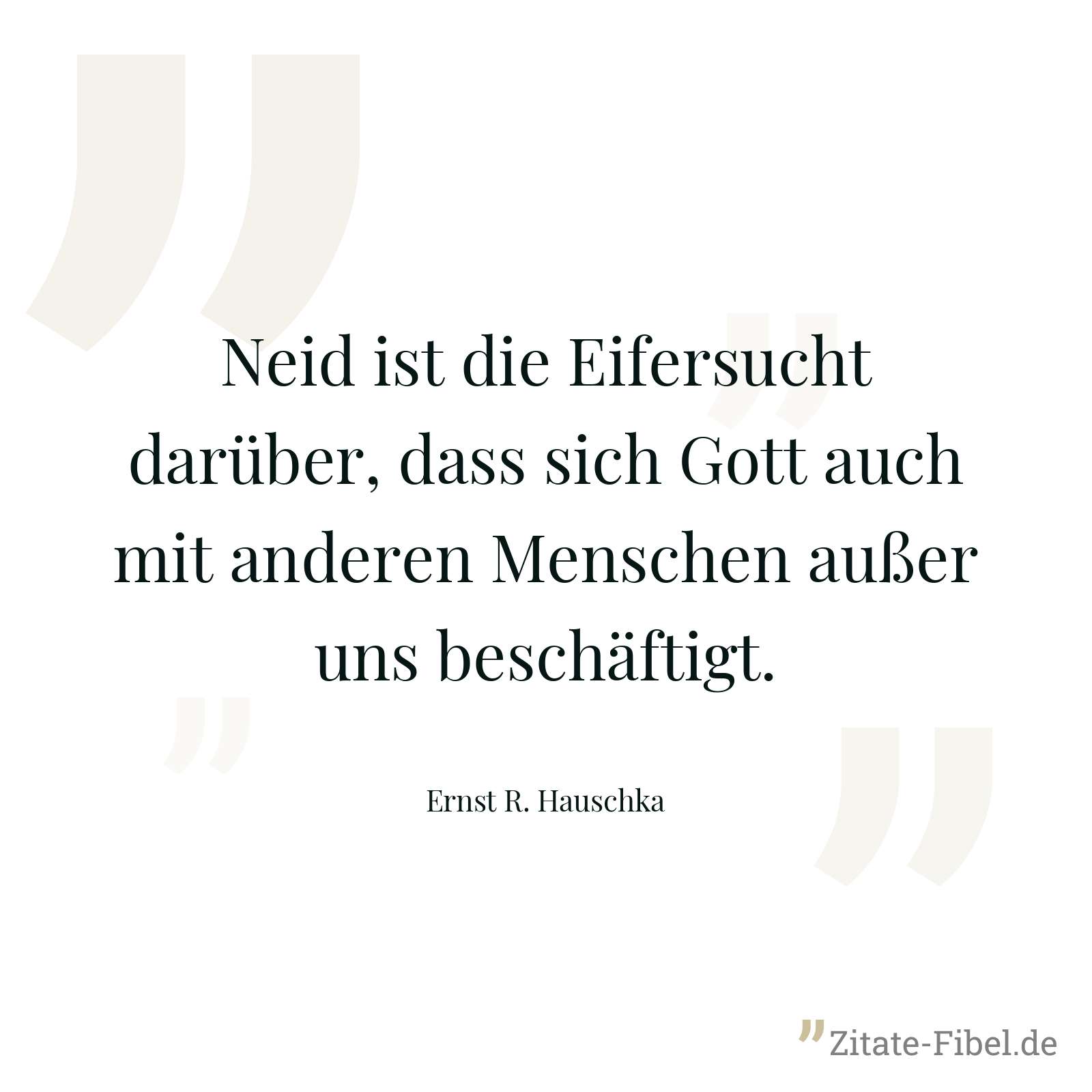Neid ist die Eifersucht darüber, dass sich Gott auch mit anderen Menschen außer uns beschäftigt. - Ernst R. Hauschka
