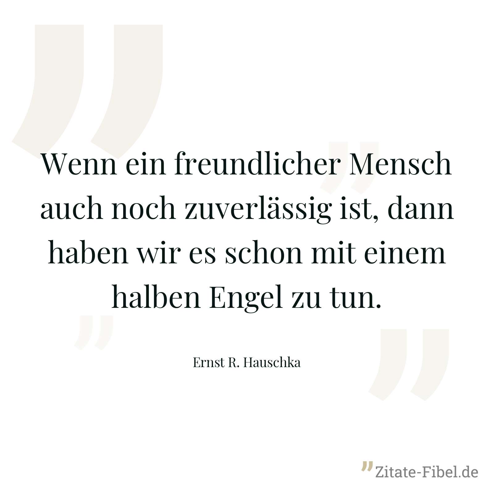 Wenn ein freundlicher Mensch auch noch zuverlässig ist, dann haben wir es schon mit einem halben Engel zu tun. - Ernst R. Hauschka