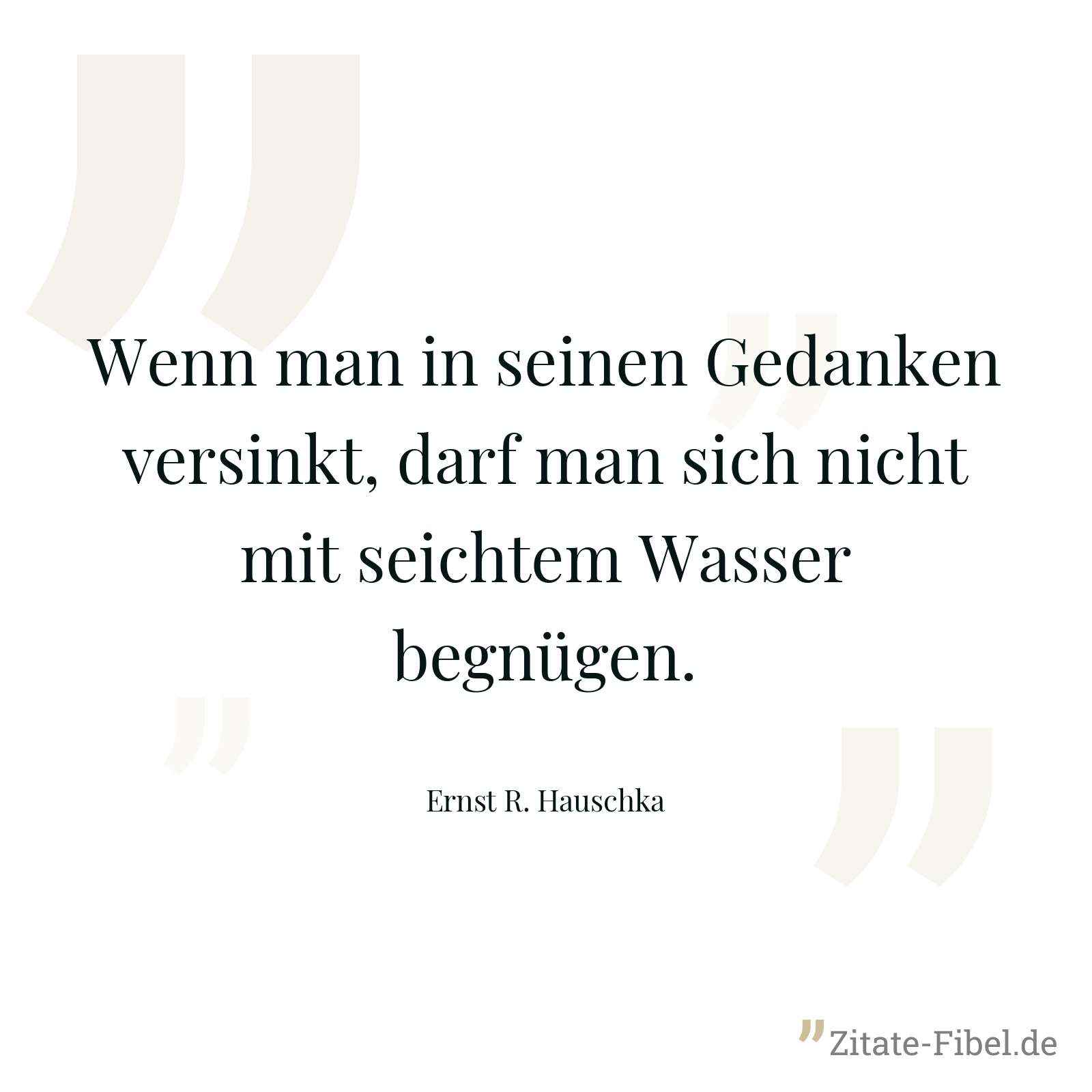 Wenn man in seinen Gedanken versinkt, darf man sich nicht mit seichtem Wasser begnügen. - Ernst R. Hauschka