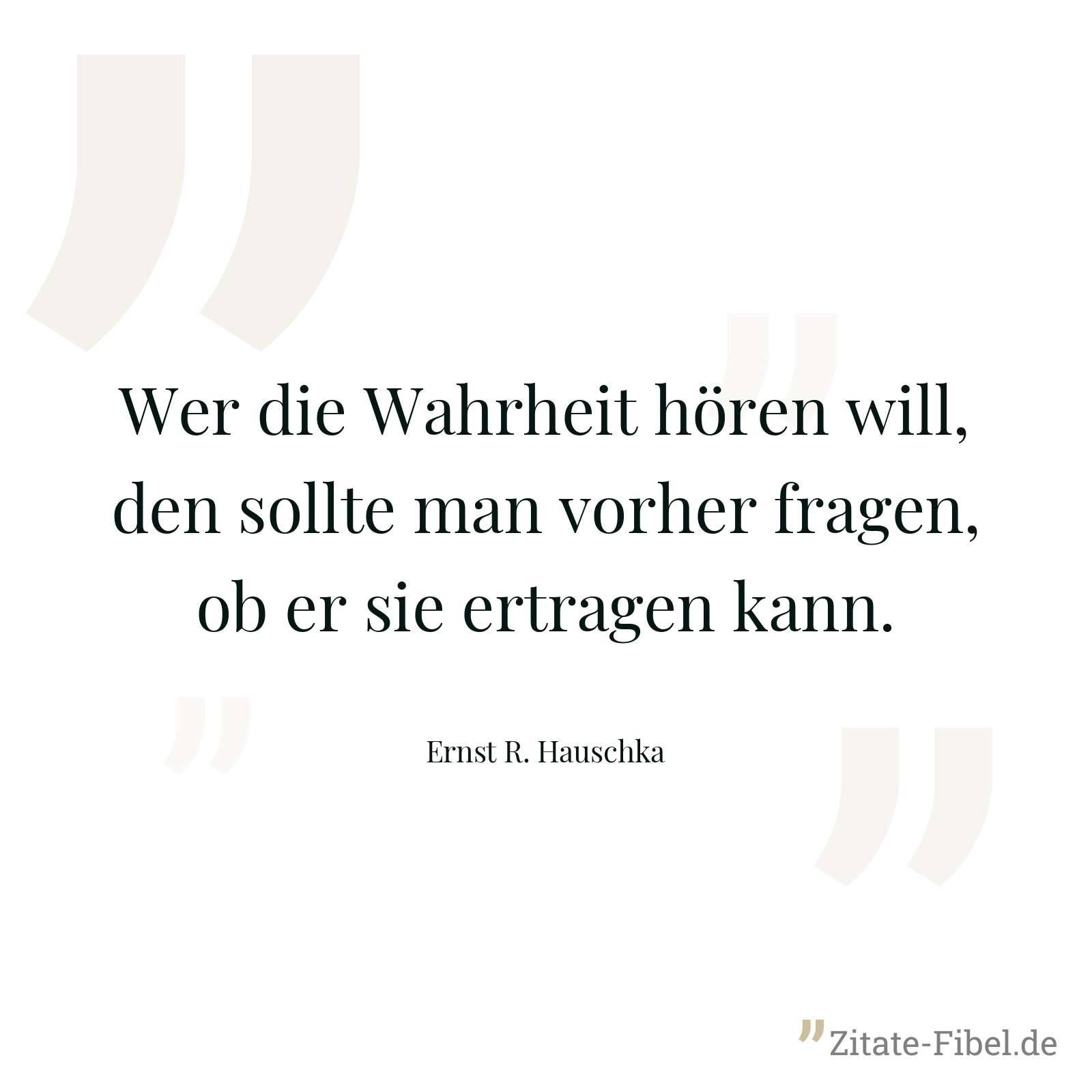 Wer die Wahrheit hören will, den sollte man vorher fragen, ob er sie ertragen kann. - Ernst R. Hauschka