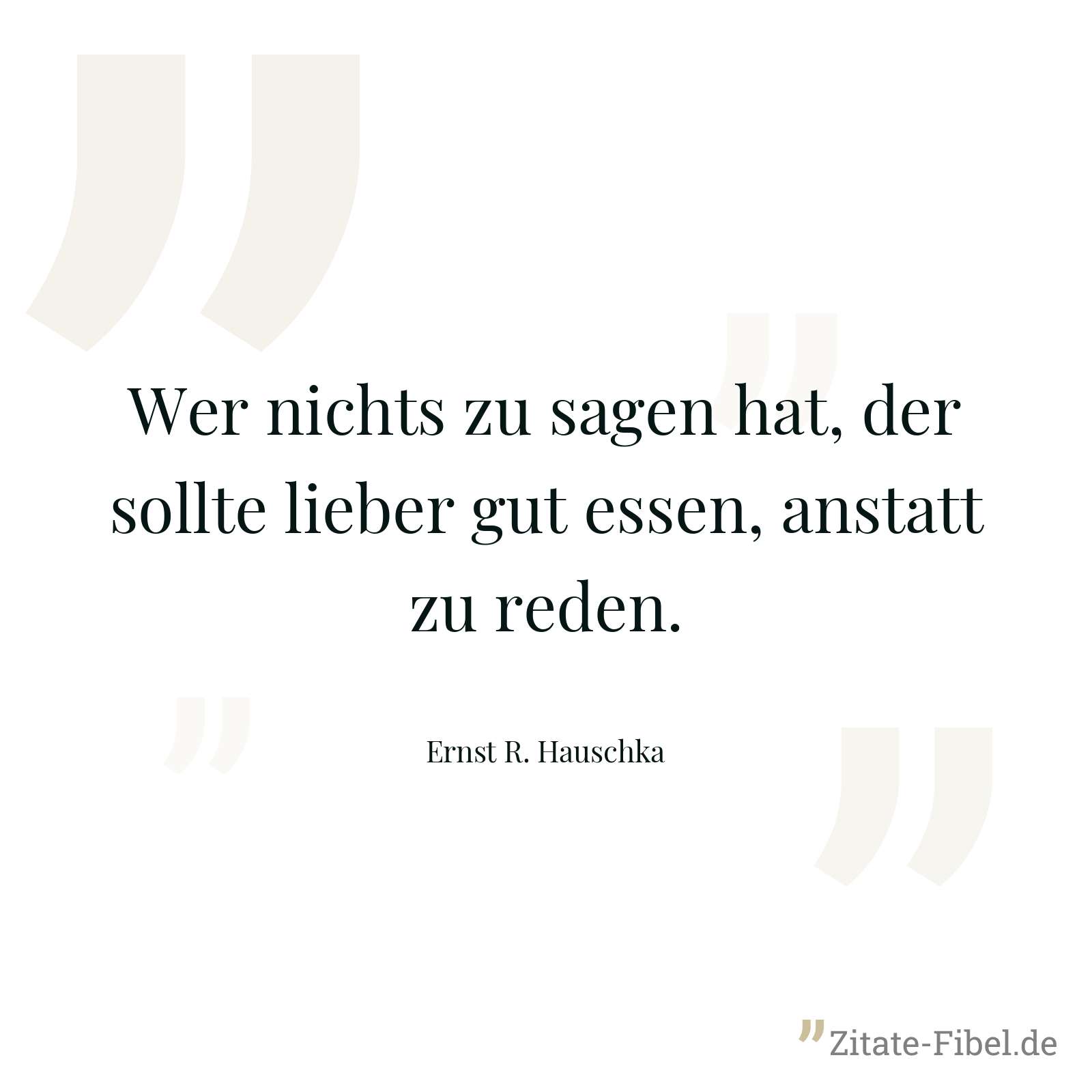 Wer nichts zu sagen hat, der sollte lieber gut essen, anstatt zu reden. - Ernst R. Hauschka