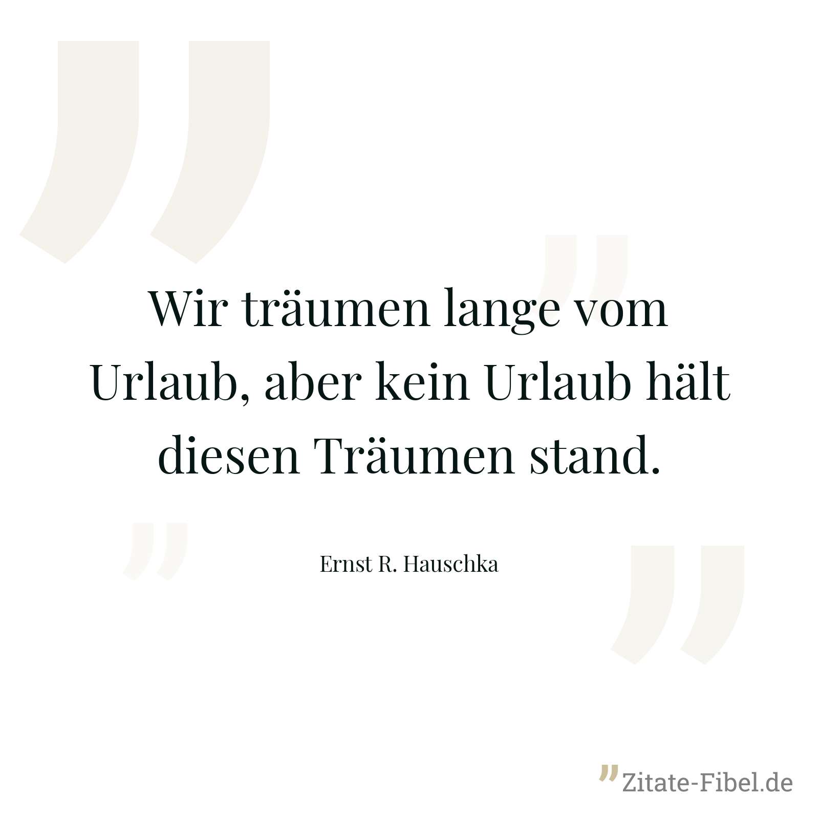Wir träumen lange vom Urlaub, aber kein Urlaub hält diesen Träumen stand. - Ernst R. Hauschka