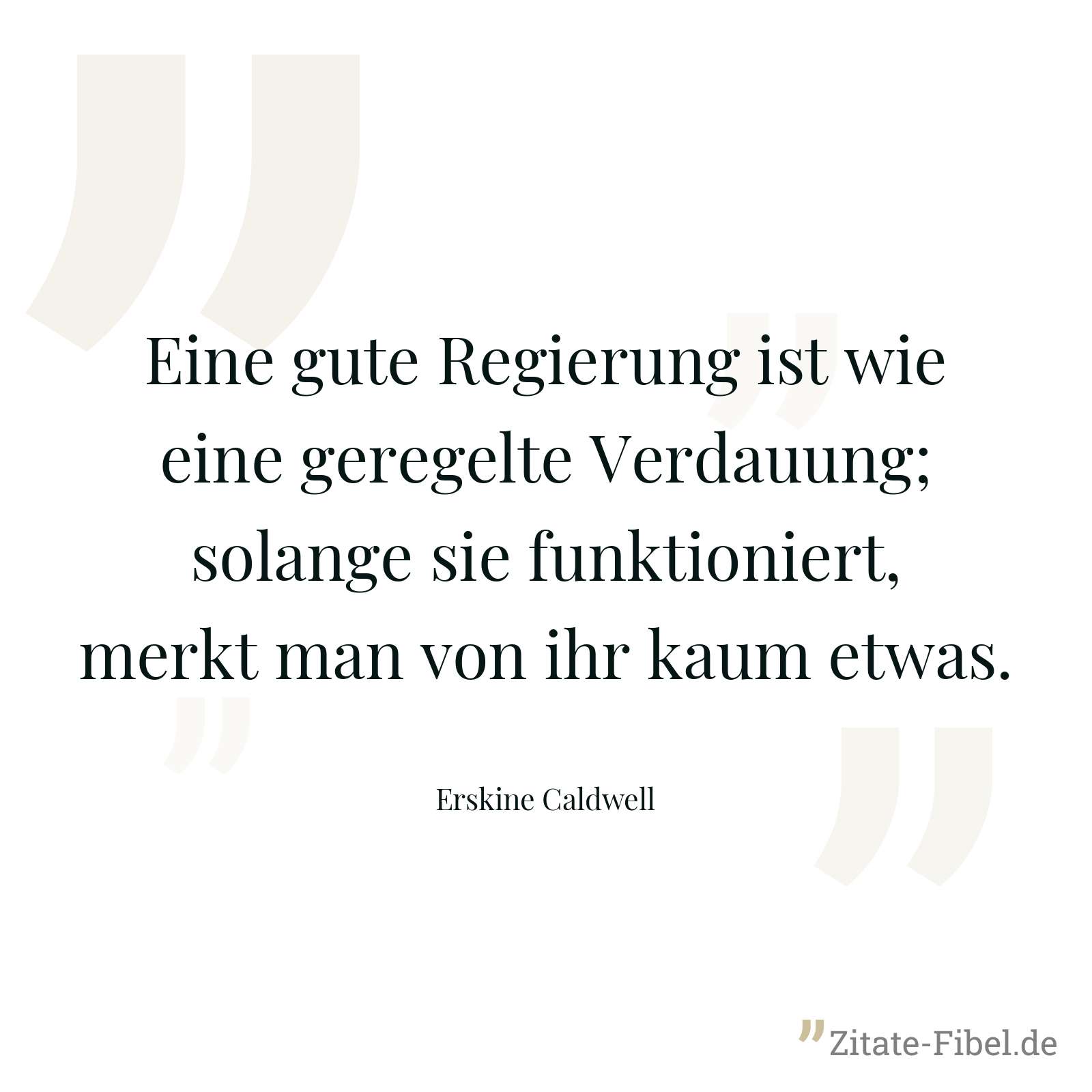 Eine gute Regierung ist wie eine geregelte Verdauung; solange sie funktioniert, merkt man von ihr kaum etwas. - Erskine Caldwell