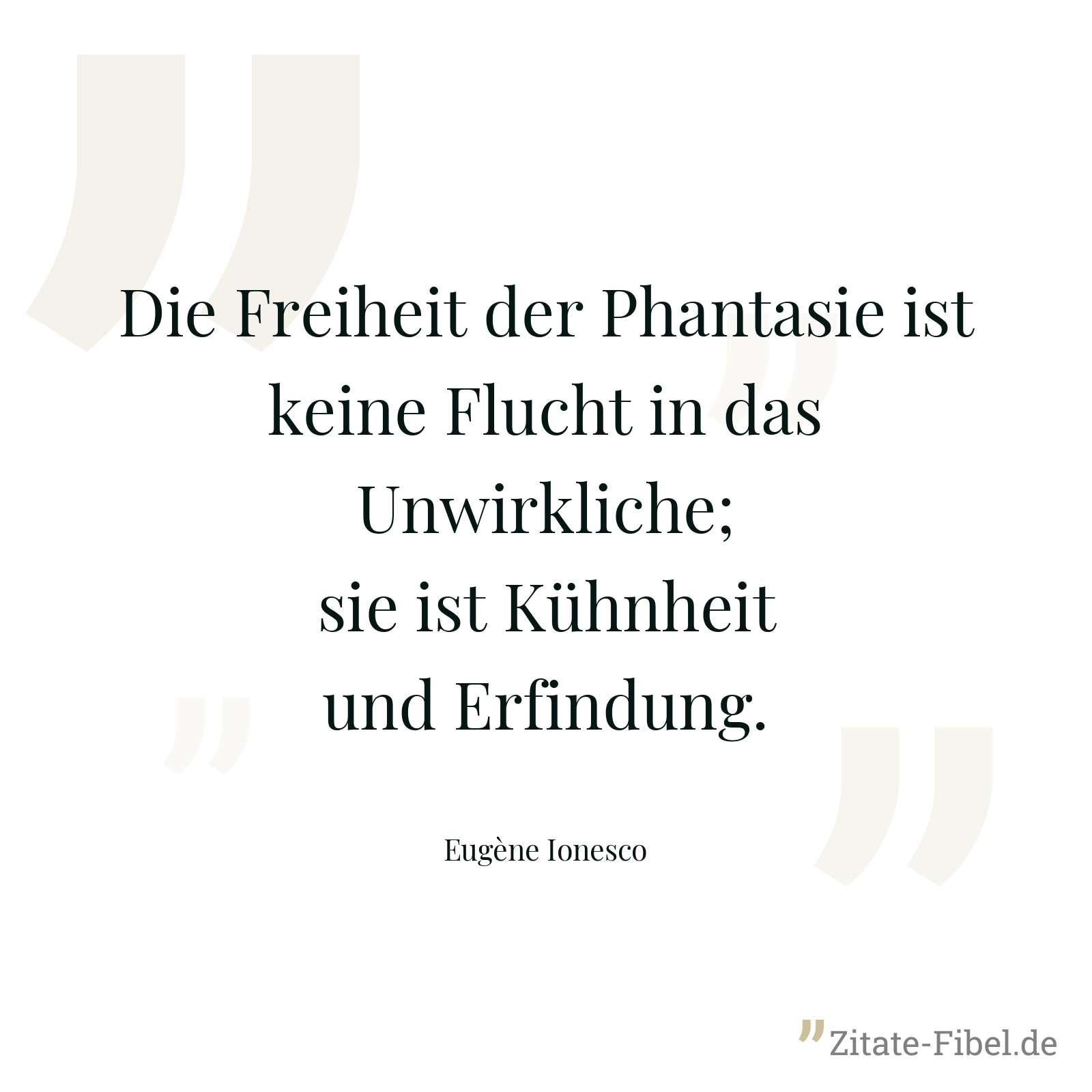 Die Freiheit der Phantasie ist keine Flucht in das Unwirkliche; sie ist Kühnheit und Erfindung. - Eugène Ionesco