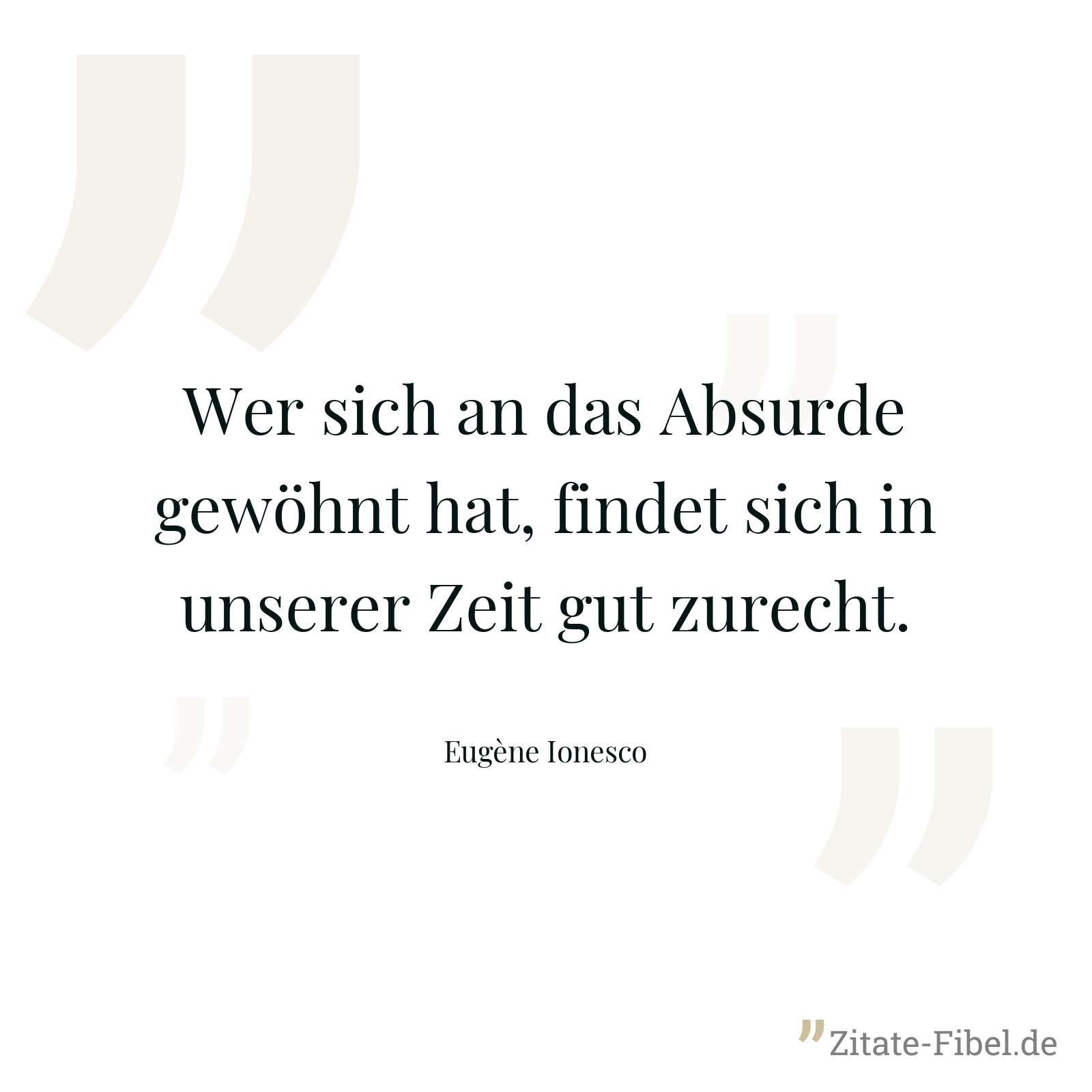Wer sich an das Absurde gewöhnt hat, findet sich in unserer Zeit gut zurecht. - Eugène Ionesco