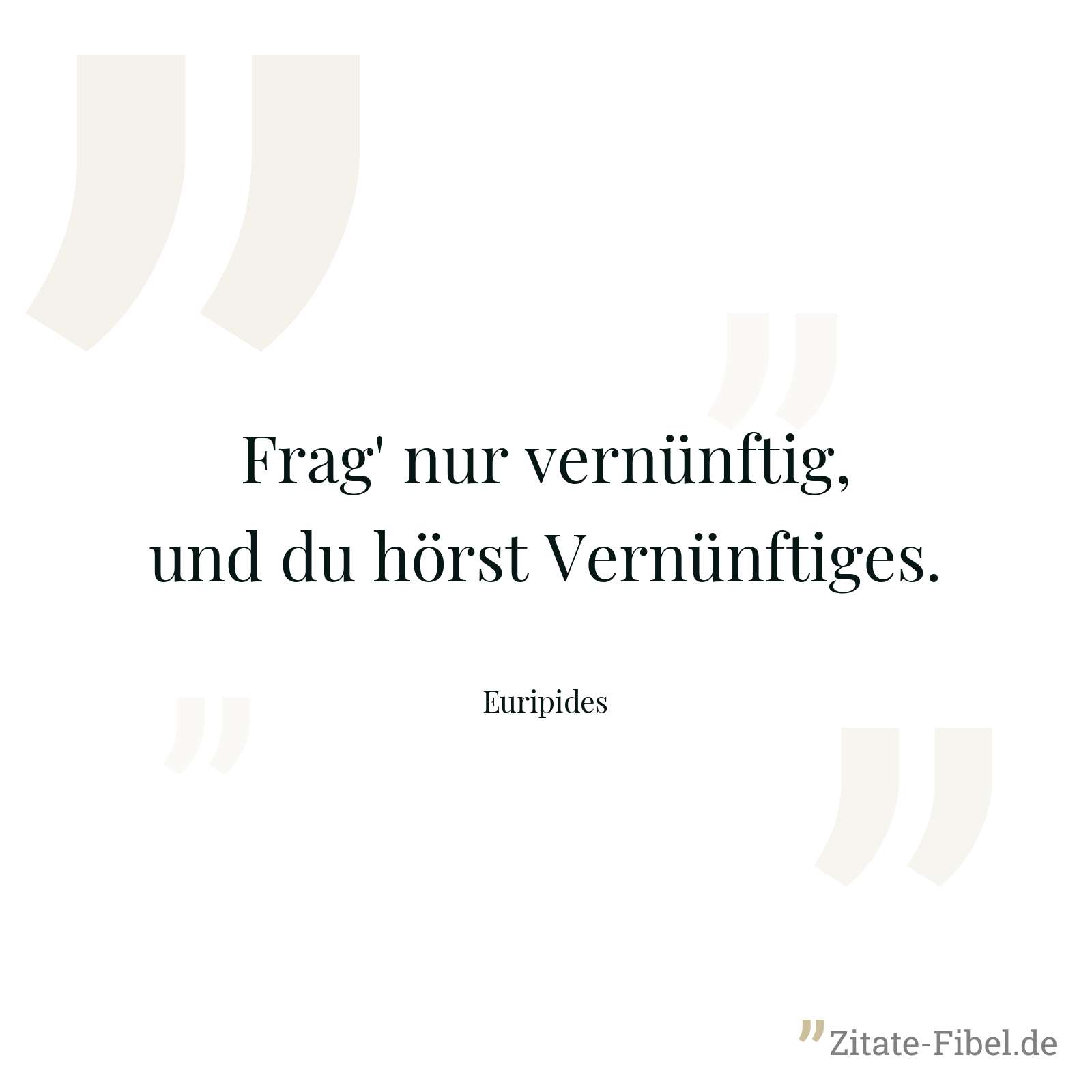 Frag' nur vernünftig, und du hörst Vernünftiges. - Euripides