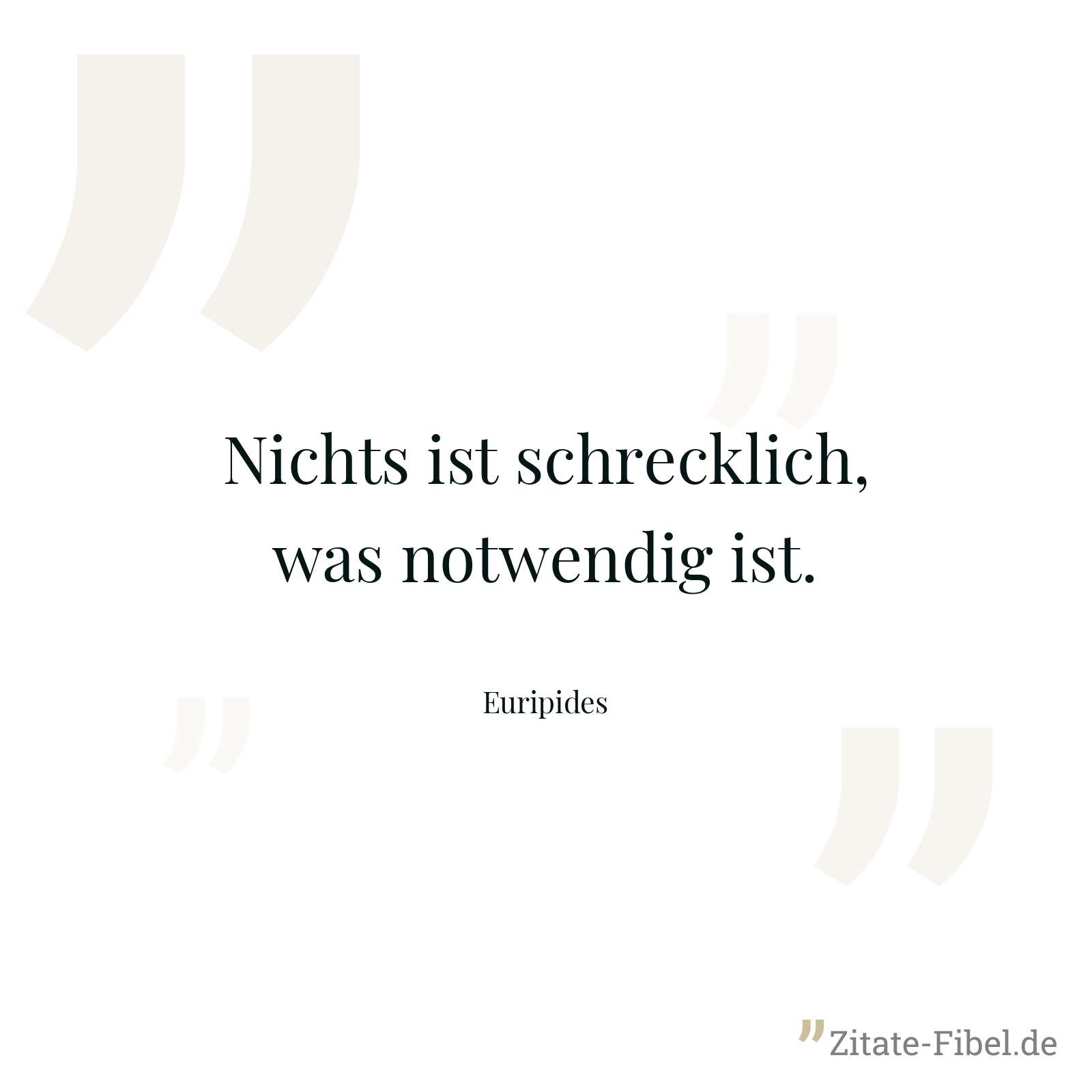 Nichts ist schrecklich, was notwendig ist. - Euripides