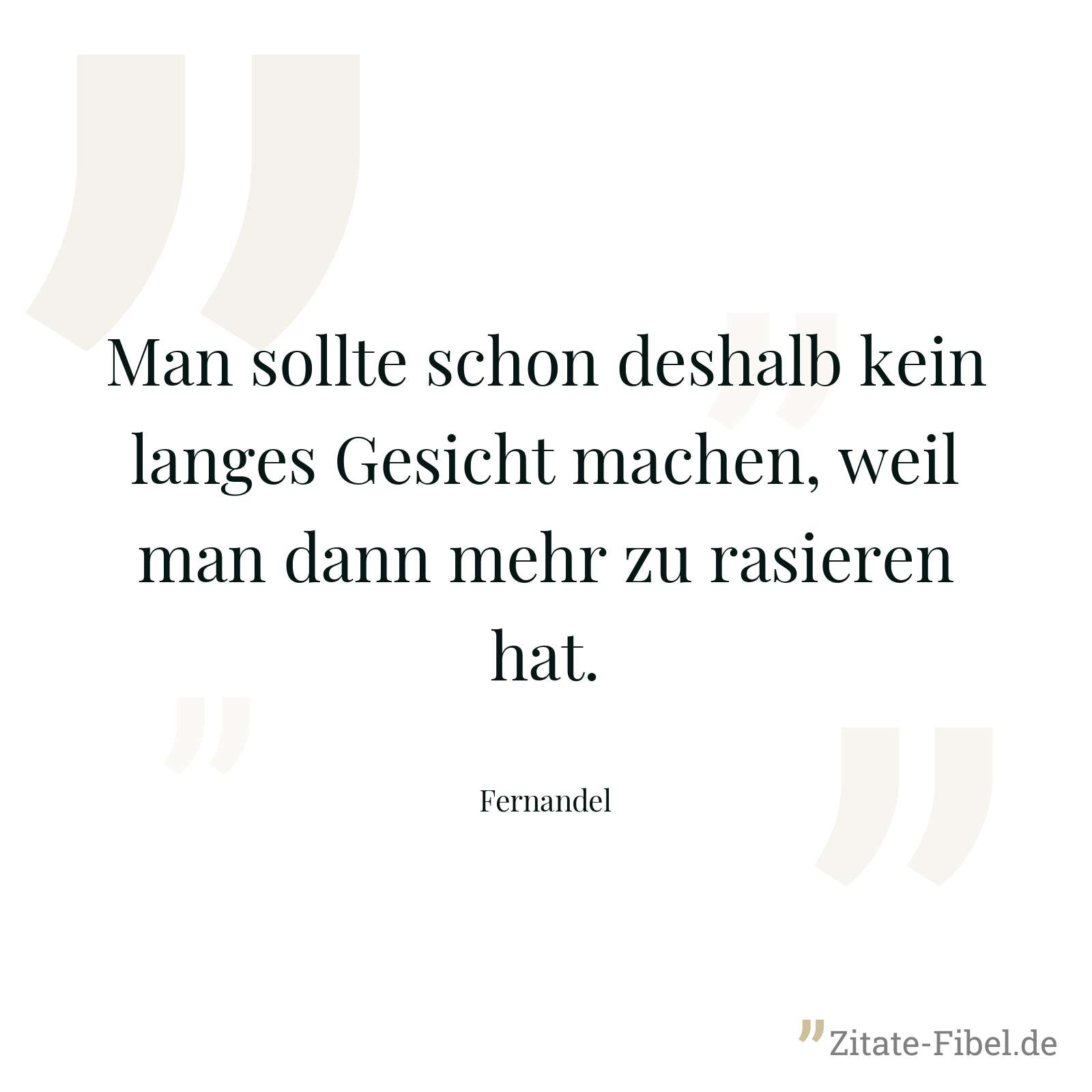 Man sollte schon deshalb kein langes Gesicht machen, weil man dann mehr zu rasieren hat. - Fernandel