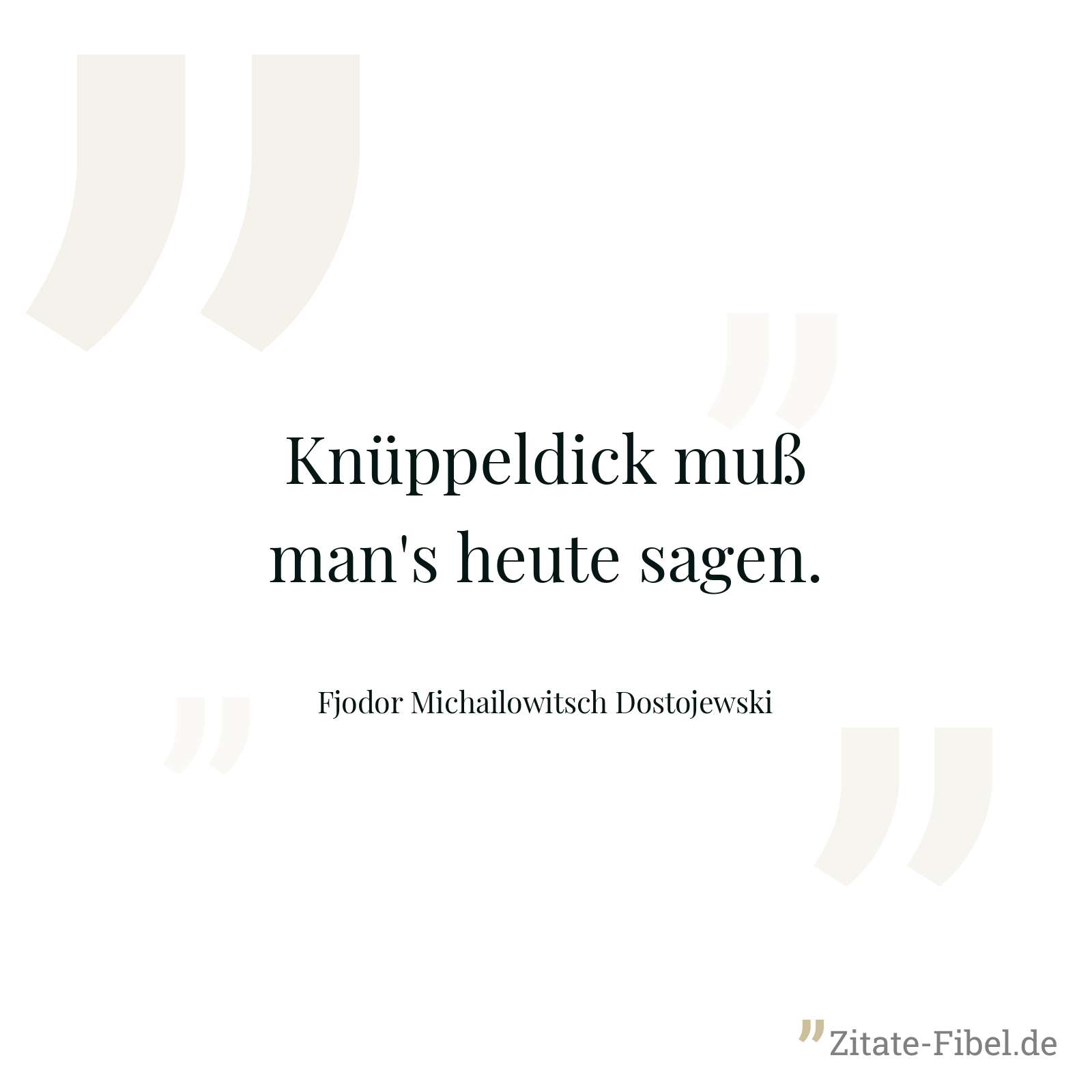 Knüppeldick muß man's heute sagen. - Fjodor Michailowitsch Dostojewski