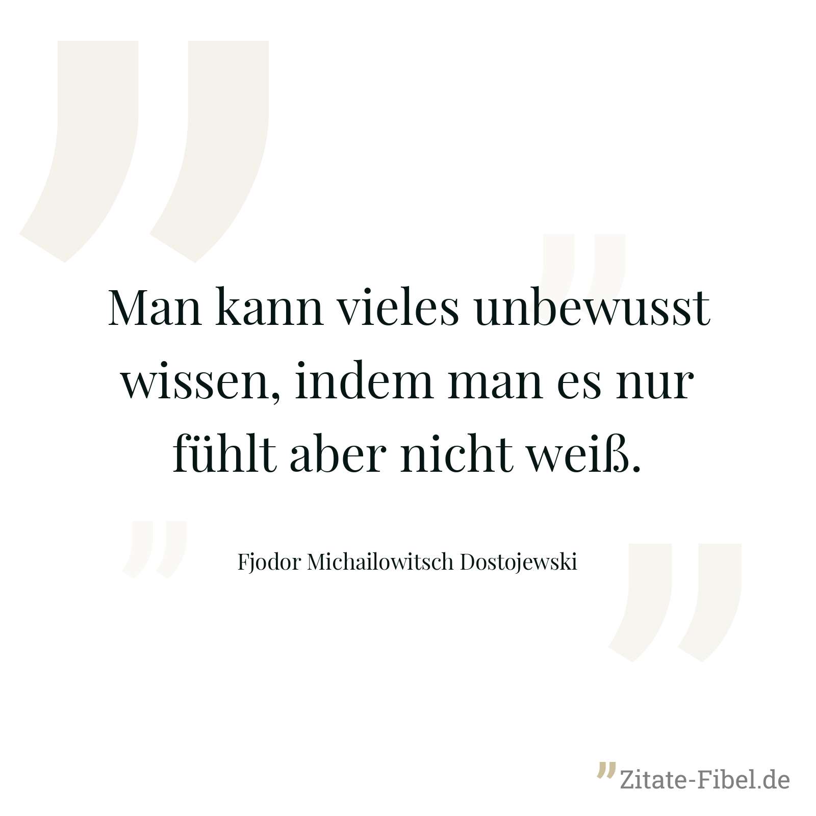 Man kann vieles unbewusst wissen, indem man es nur fühlt aber nicht weiß. - Fjodor Michailowitsch Dostojewski
