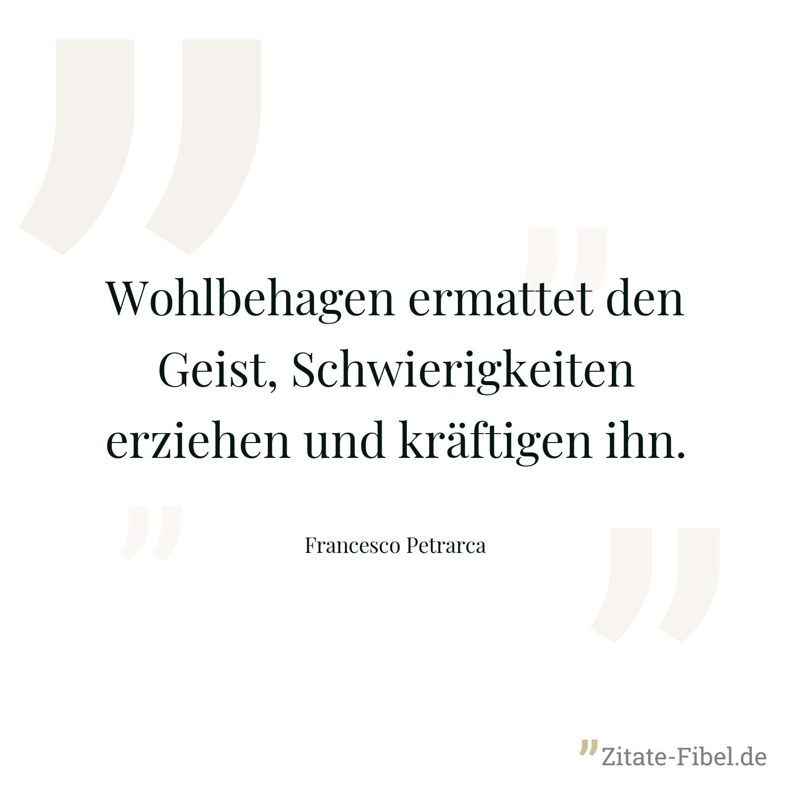 Wohlbehagen ermattet den Geist, Schwierigkeiten erziehen und kräftigen ihn. - Francesco Petrarca