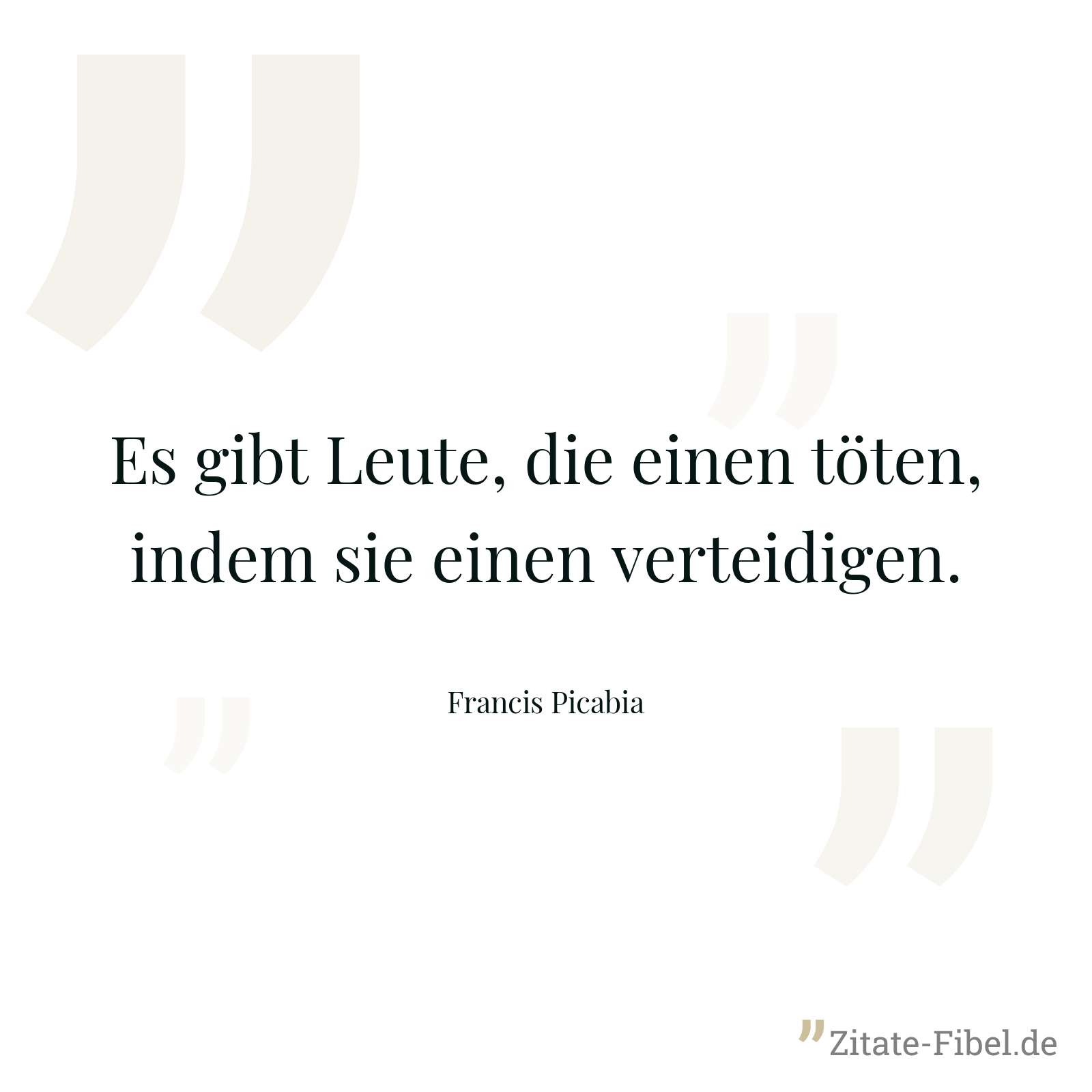 Es gibt Leute, die einen töten, indem sie einen verteidigen. - Francis Picabia