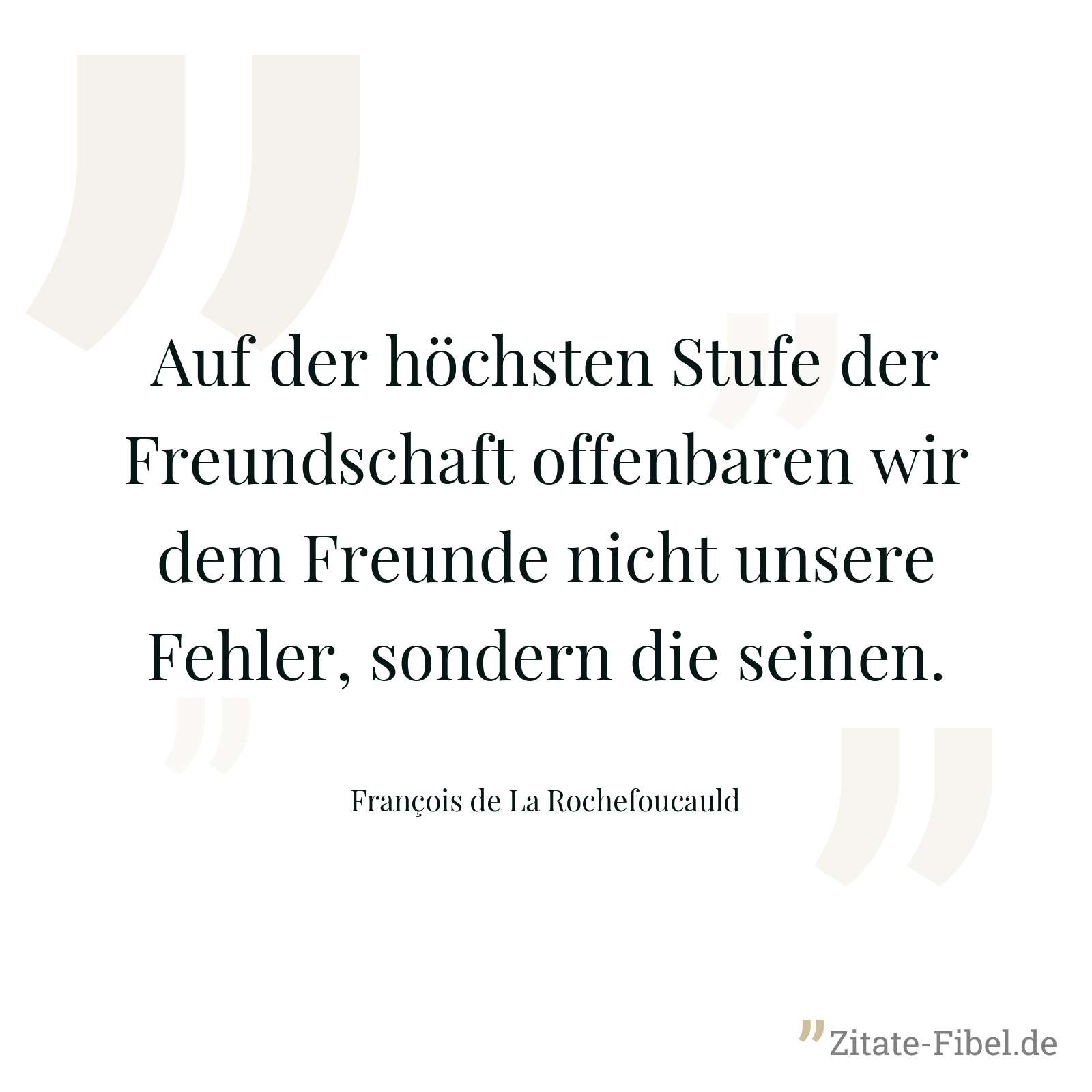 Auf der höchsten Stufe der Freundschaft offenbaren wir dem Freunde nicht unsere Fehler, sondern die seinen. - François de La Rochefoucauld