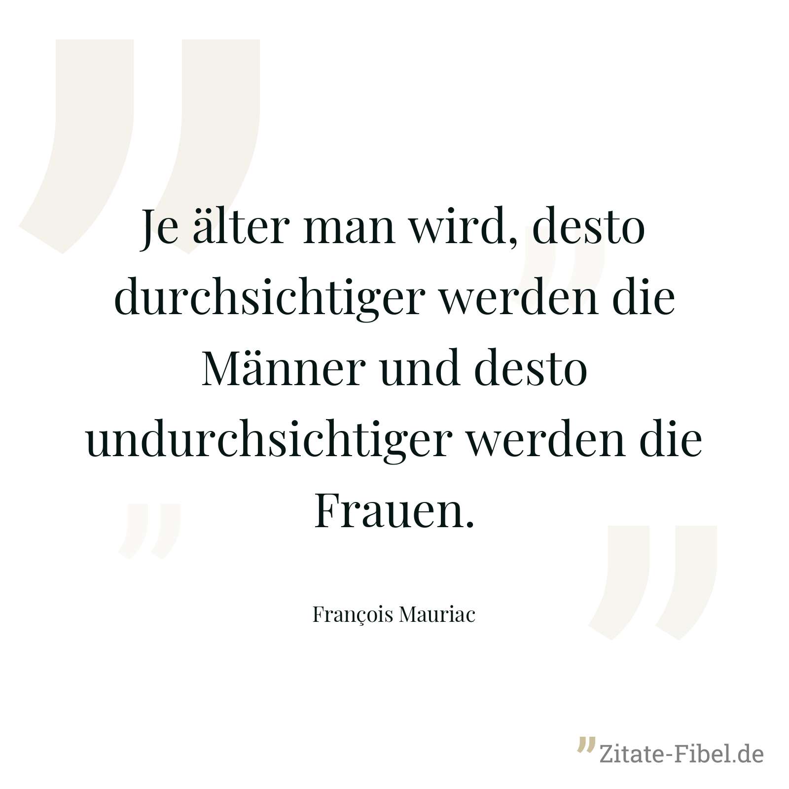 Je älter man wird, desto durchsichtiger werden die Männer und desto undurchsichtiger werden die Frauen. - François Mauriac