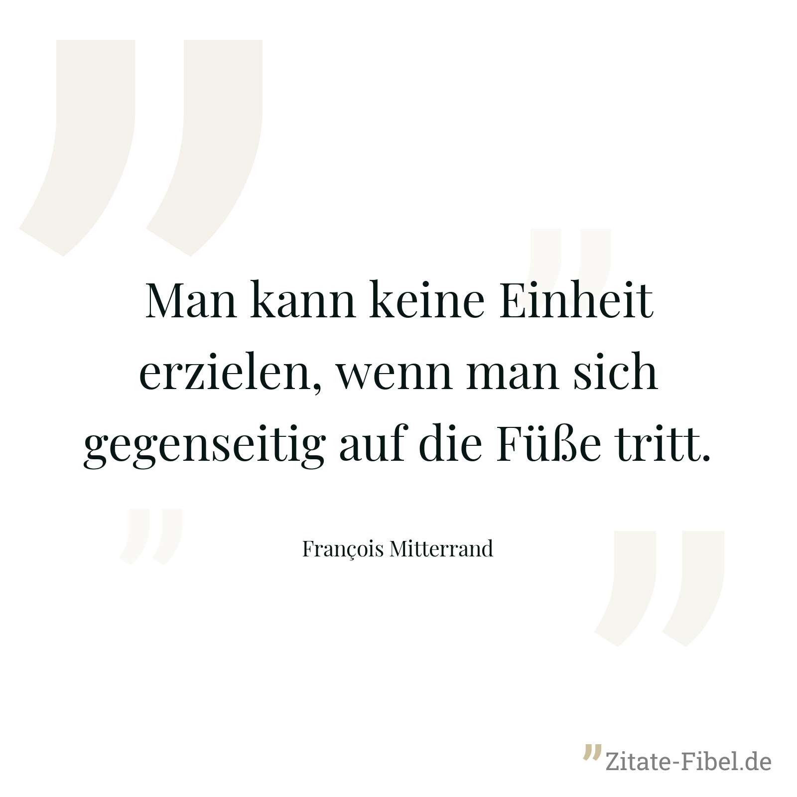 Man kann keine Einheit erzielen, wenn man sich gegenseitig auf die Füße tritt. - François Mitterrand