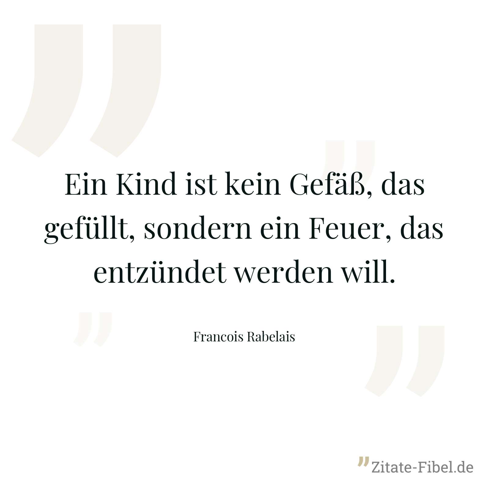 Ein Kind ist kein Gefäß, das gefüllt, sondern ein Feuer, das entzündet werden will. - Francois Rabelais