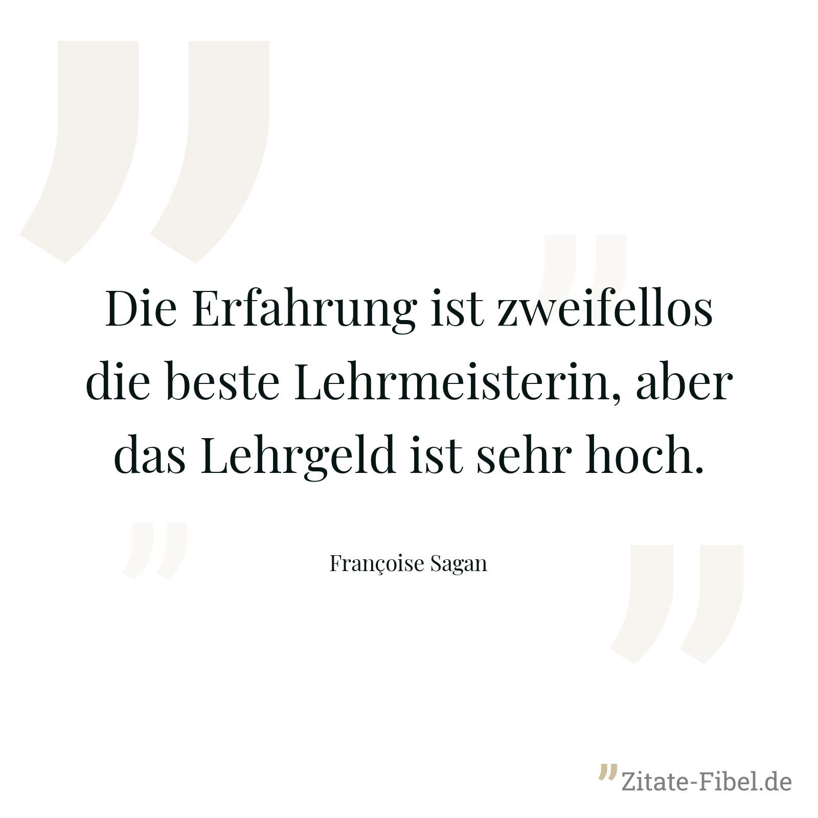 Die Erfahrung ist zweifellos die beste Lehrmeisterin, aber das Lehrgeld ist sehr hoch. - Françoise Sagan