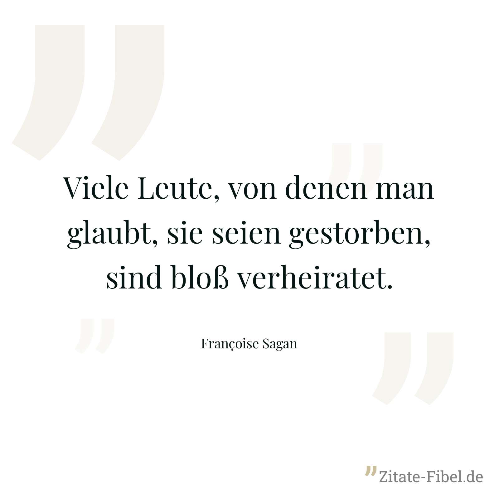 Viele Leute, von denen man glaubt, sie seien gestorben, sind bloß verheiratet. - Françoise Sagan