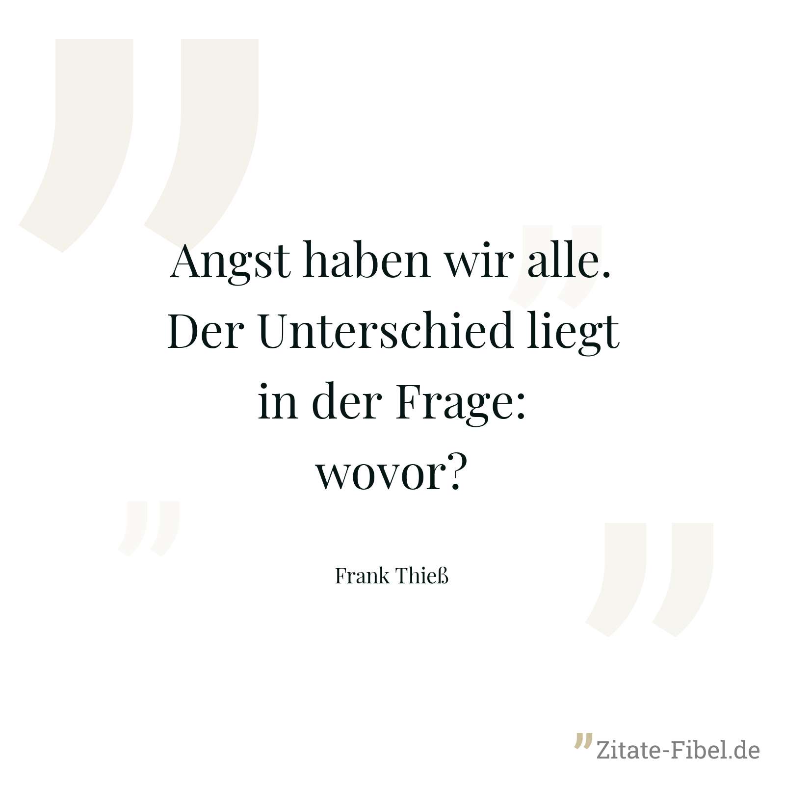 Angst haben wir alle. Der Unterschied liegt in der Frage: wovor? - Frank Thieß