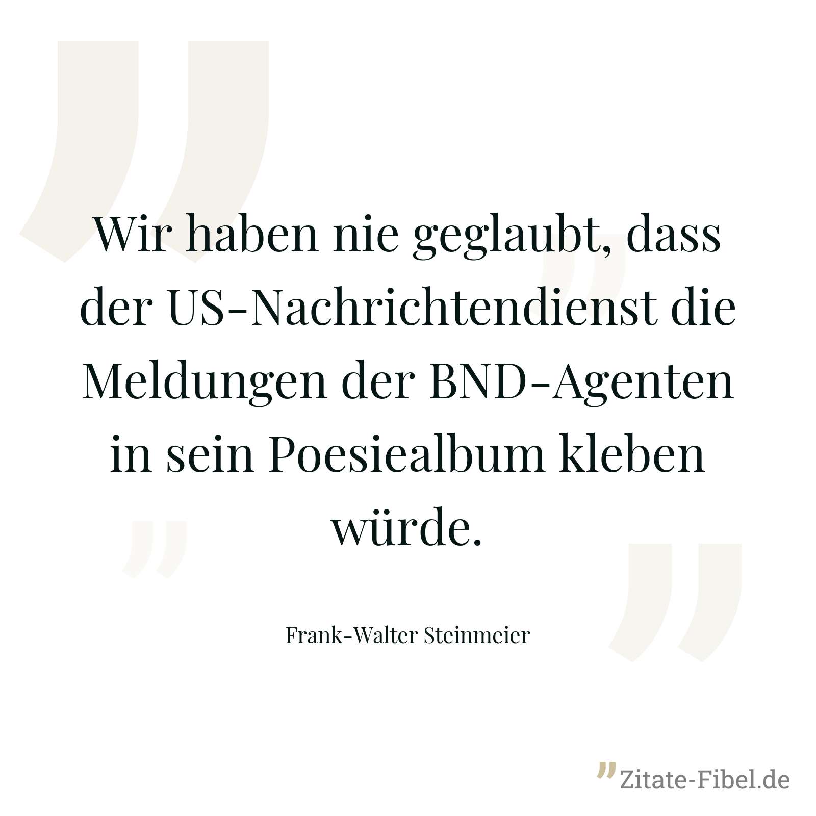 Wir haben nie geglaubt, dass der US-Nachrichtendienst die Meldungen der BND-Agenten in sein Poesiealbum kleben würde. - Frank-Walter Steinmeier