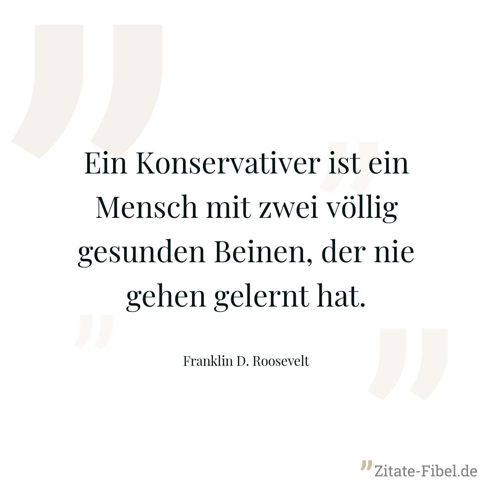 Ein Konservativer ist ein Mensch mit zwei völlig gesunden Beinen, der nie gehen gelernt hat. - Franklin D. Roosevelt