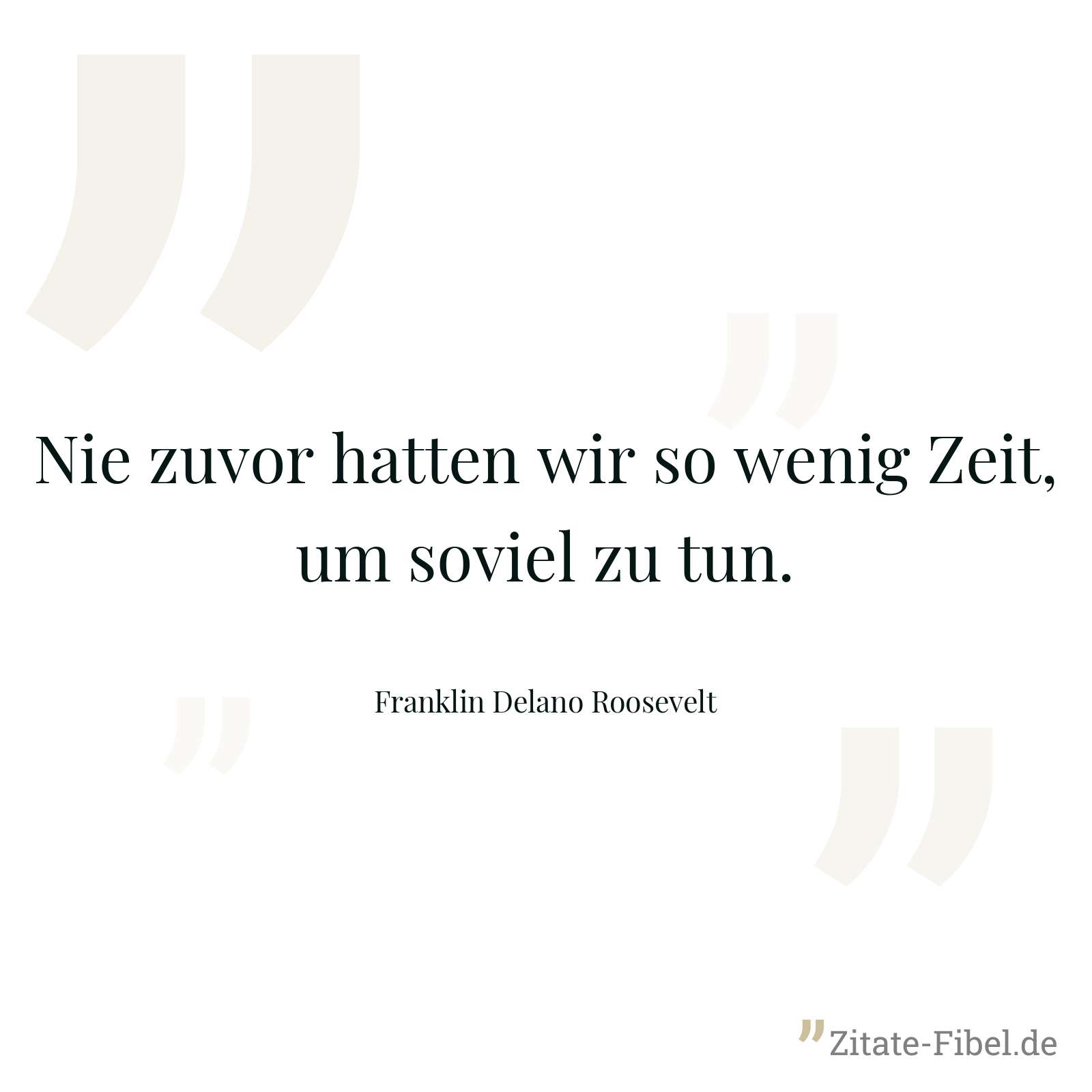 Nie zuvor hatten wir so wenig Zeit, um soviel zu tun. - Franklin Delano Roosevelt
