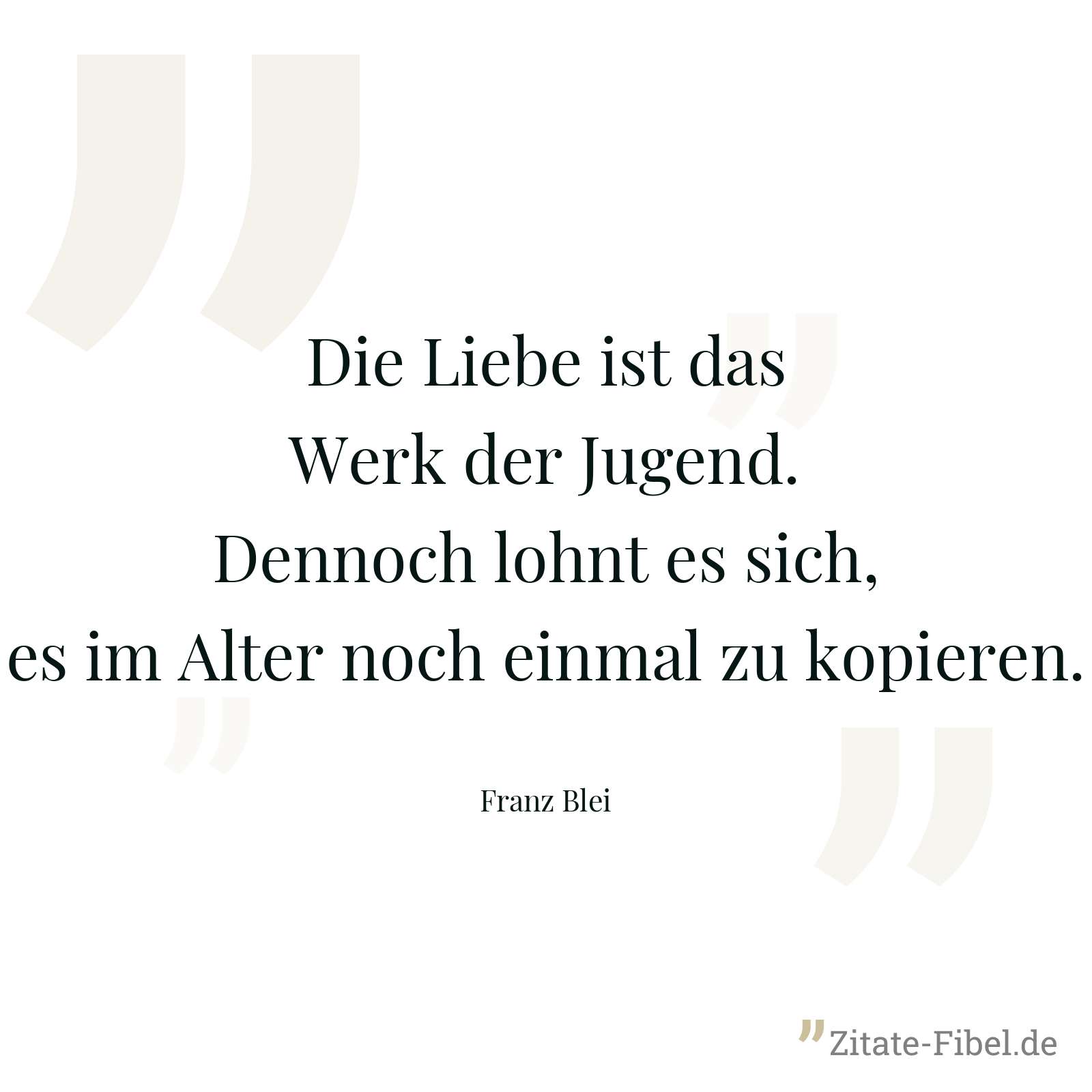 Die Liebe ist das Werk der Jugend. Dennoch lohnt es sich, es im Alter noch einmal zu kopieren. - Franz Blei
