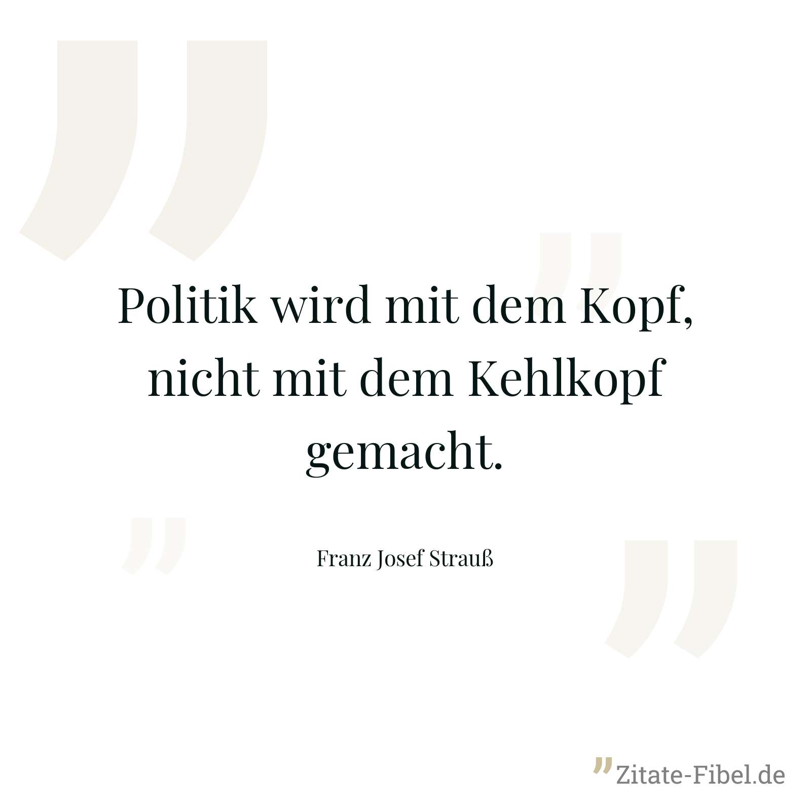 Politik wird mit dem Kopf, nicht mit dem Kehlkopf gemacht. - Franz Josef Strauß