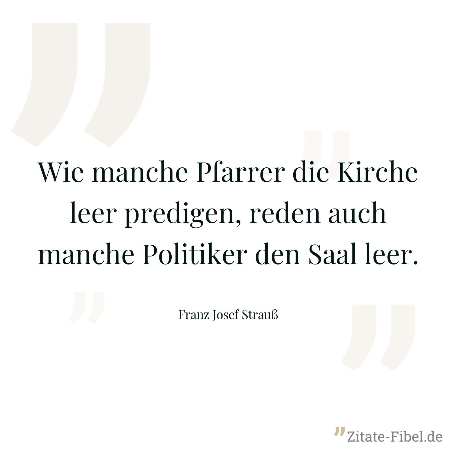 Wie manche Pfarrer die Kirche leer predigen, reden auch manche Politiker den Saal leer. - Franz Josef Strauß