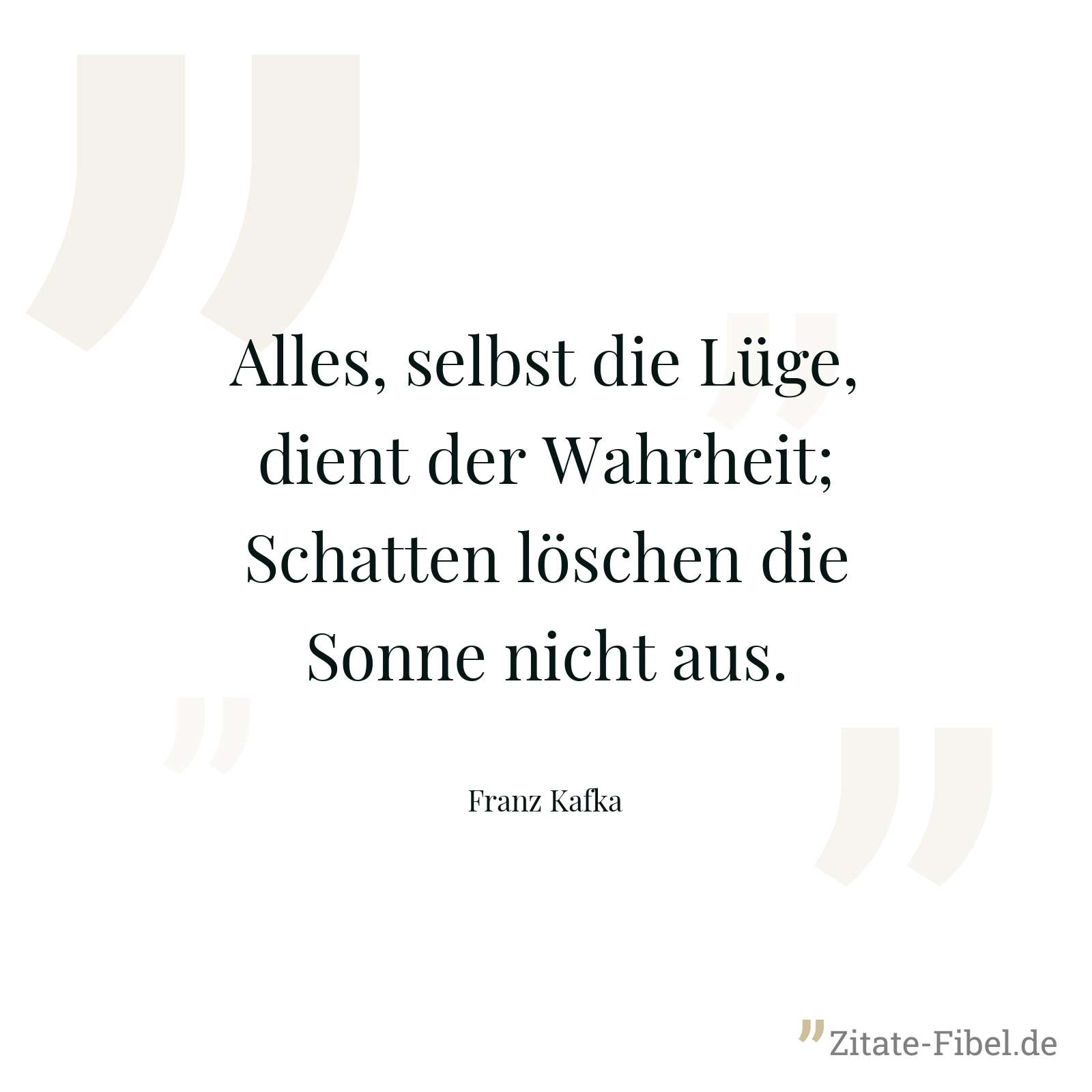 Alles, selbst die Lüge, dient der Wahrheit; Schatten löschen die Sonne nicht aus. - Franz Kafka