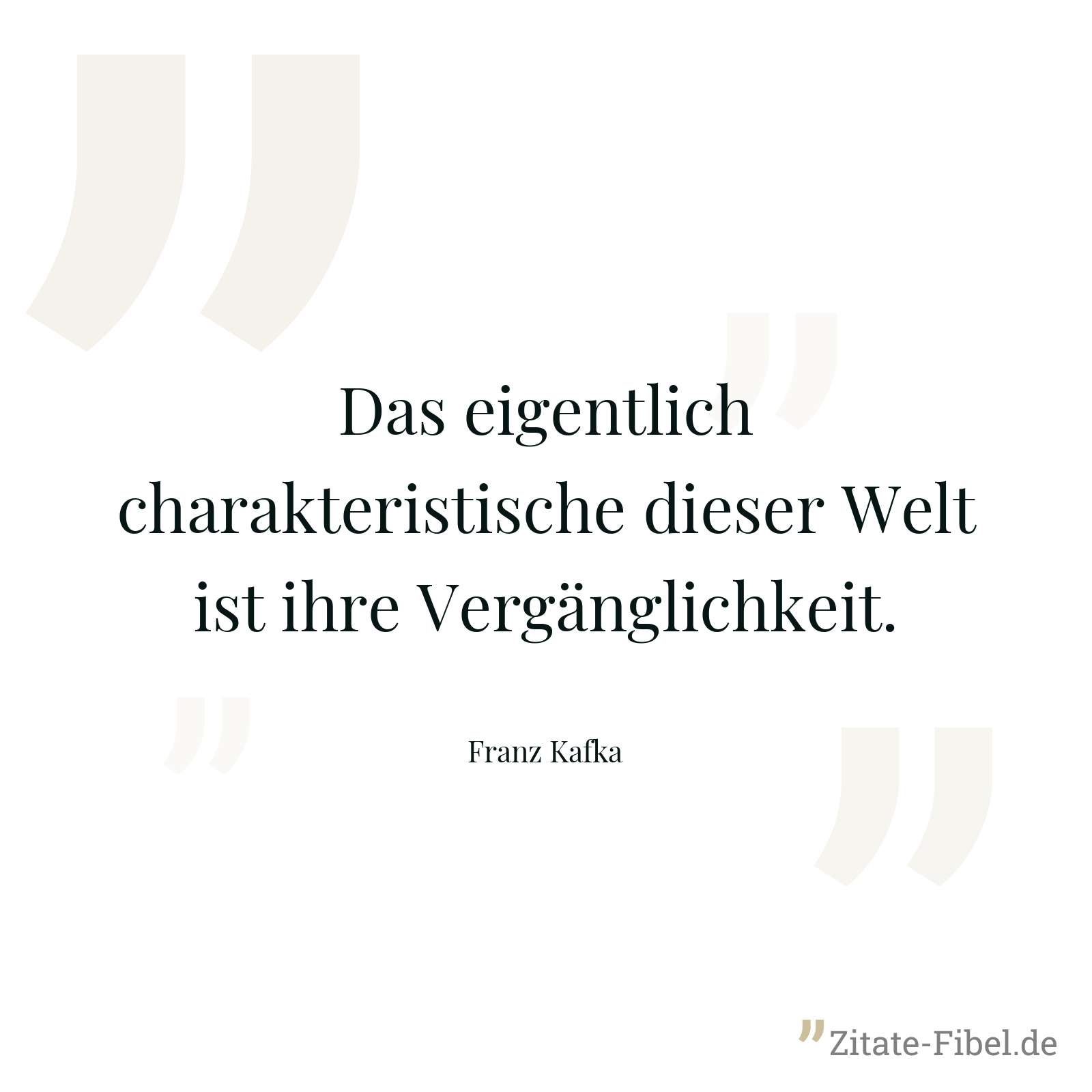 Das eigentlich charakteristische dieser Welt ist ihre Vergänglichkeit. - Franz Kafka