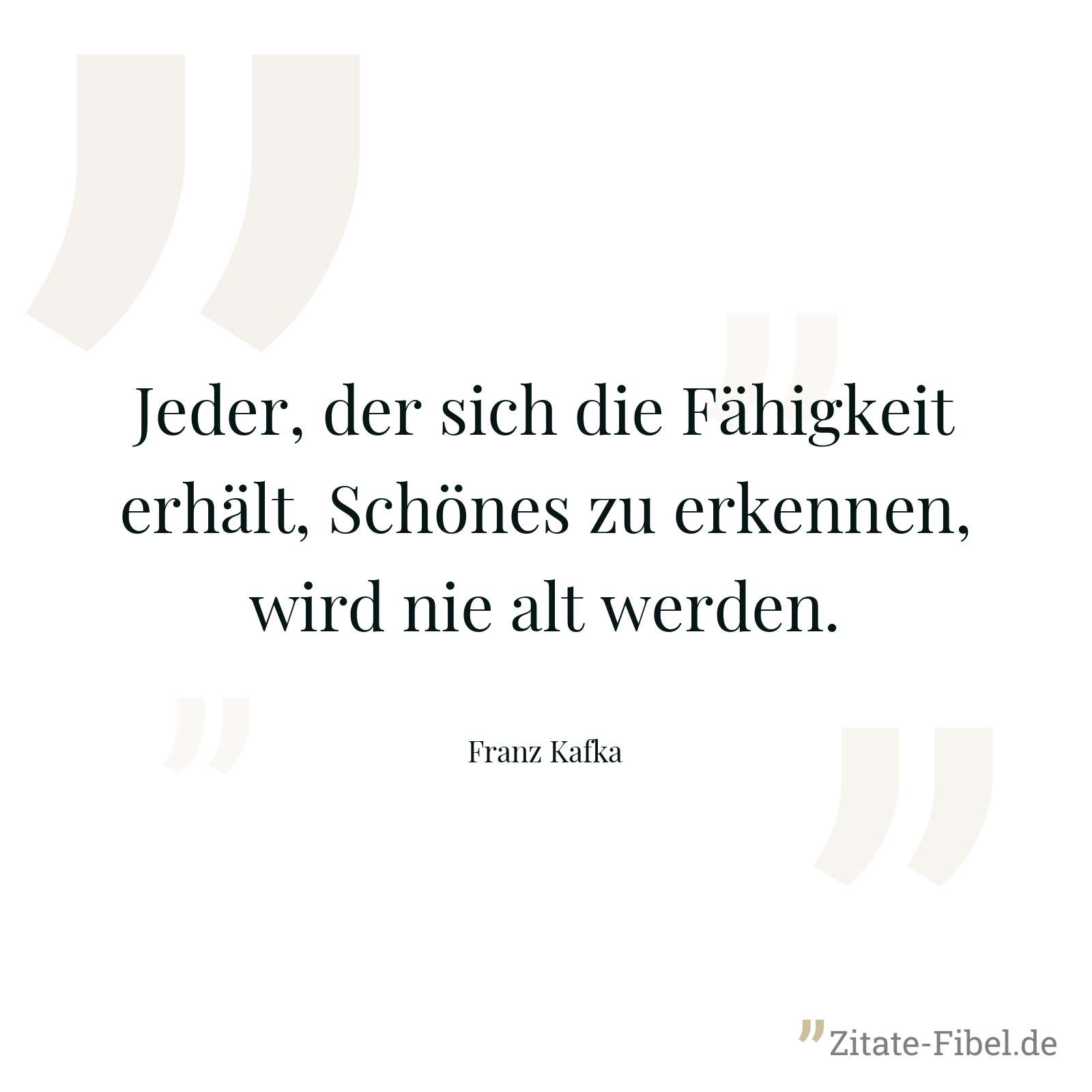 Jeder, der sich die Fähigkeit erhält, Schönes zu erkennen, wird nie alt werden. - Franz Kafka
