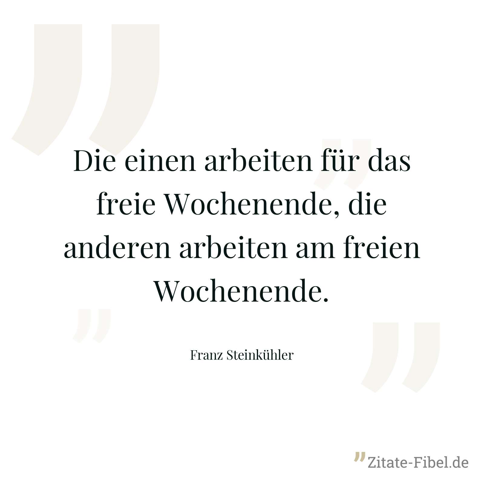 Die einen arbeiten für das freie Wochenende, die anderen arbeiten am freien Wochenende. - Franz Steinkühler