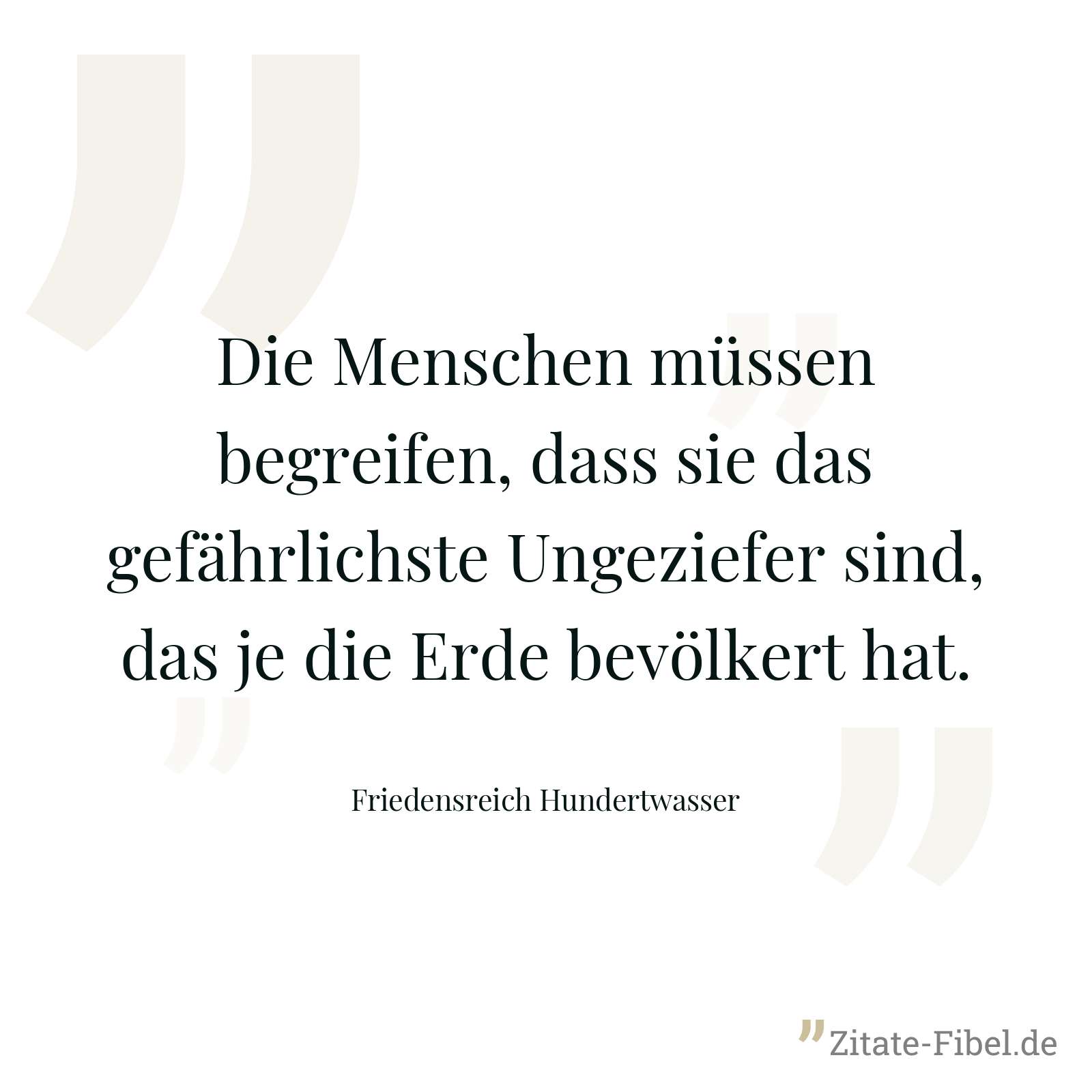 Die Menschen müssen begreifen, dass sie das gefährlichste Ungeziefer sind, das je die Erde bevölkert hat. - Friedensreich Hundertwasser